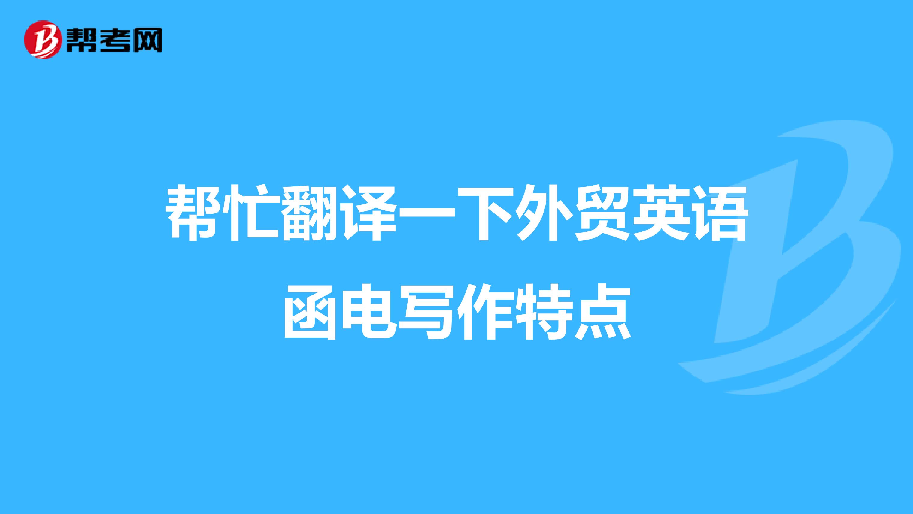 帮忙翻译一下外贸英语函电写作特点