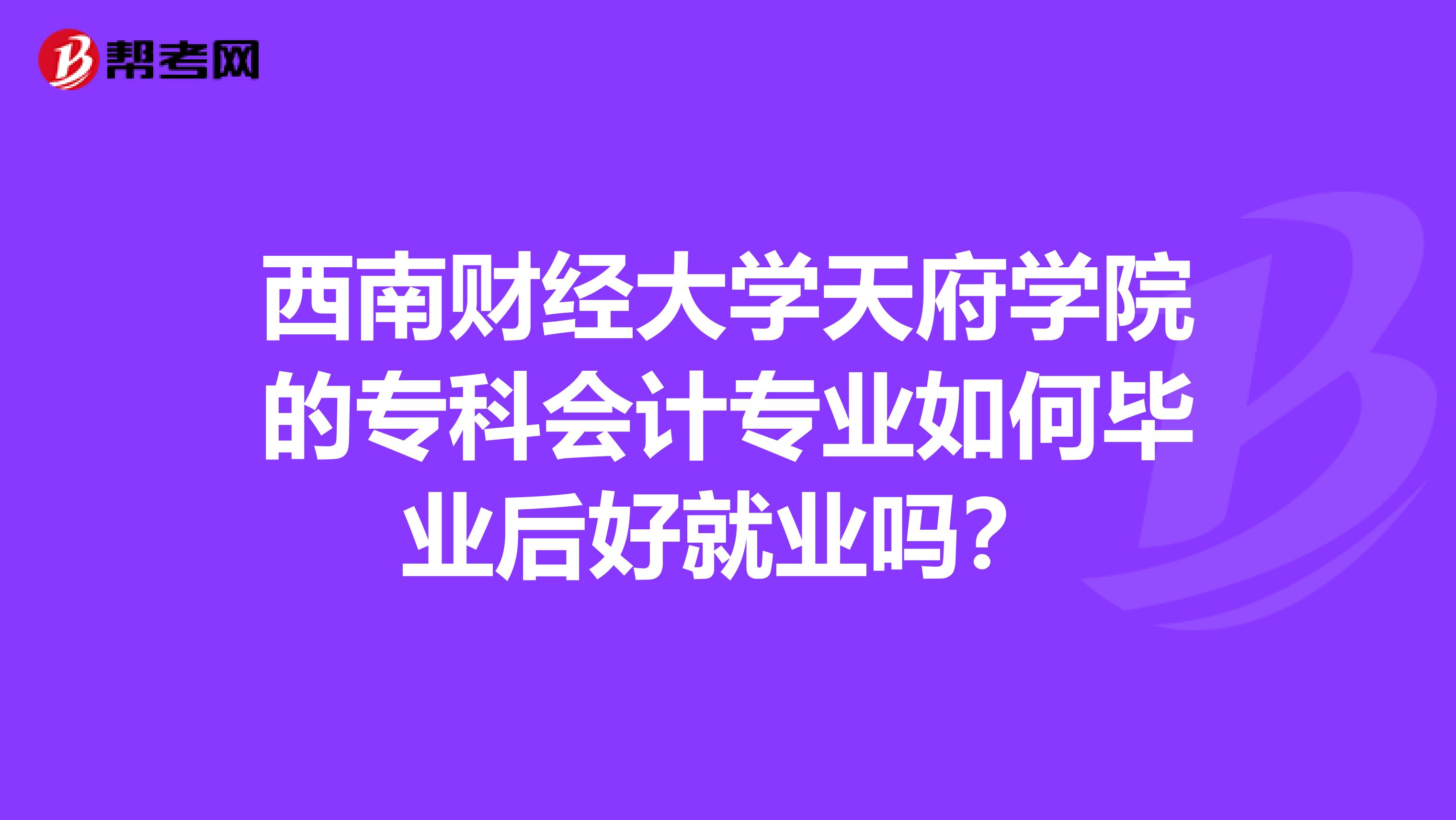 西南财经大学天府学院的专科会计专业如何毕业后好就业吗?