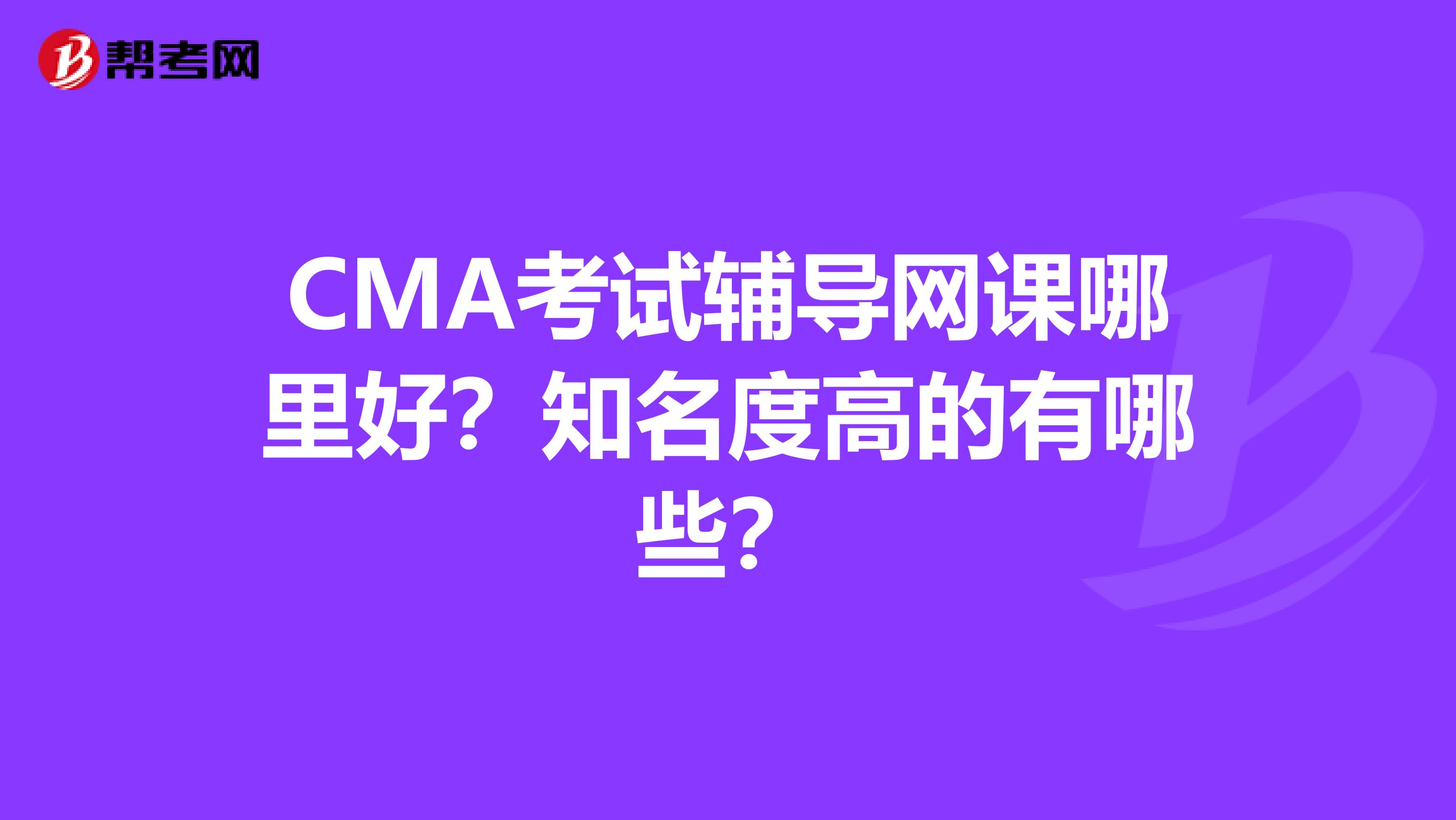 CMA考试辅导网课哪里好？知名度高的有哪些？