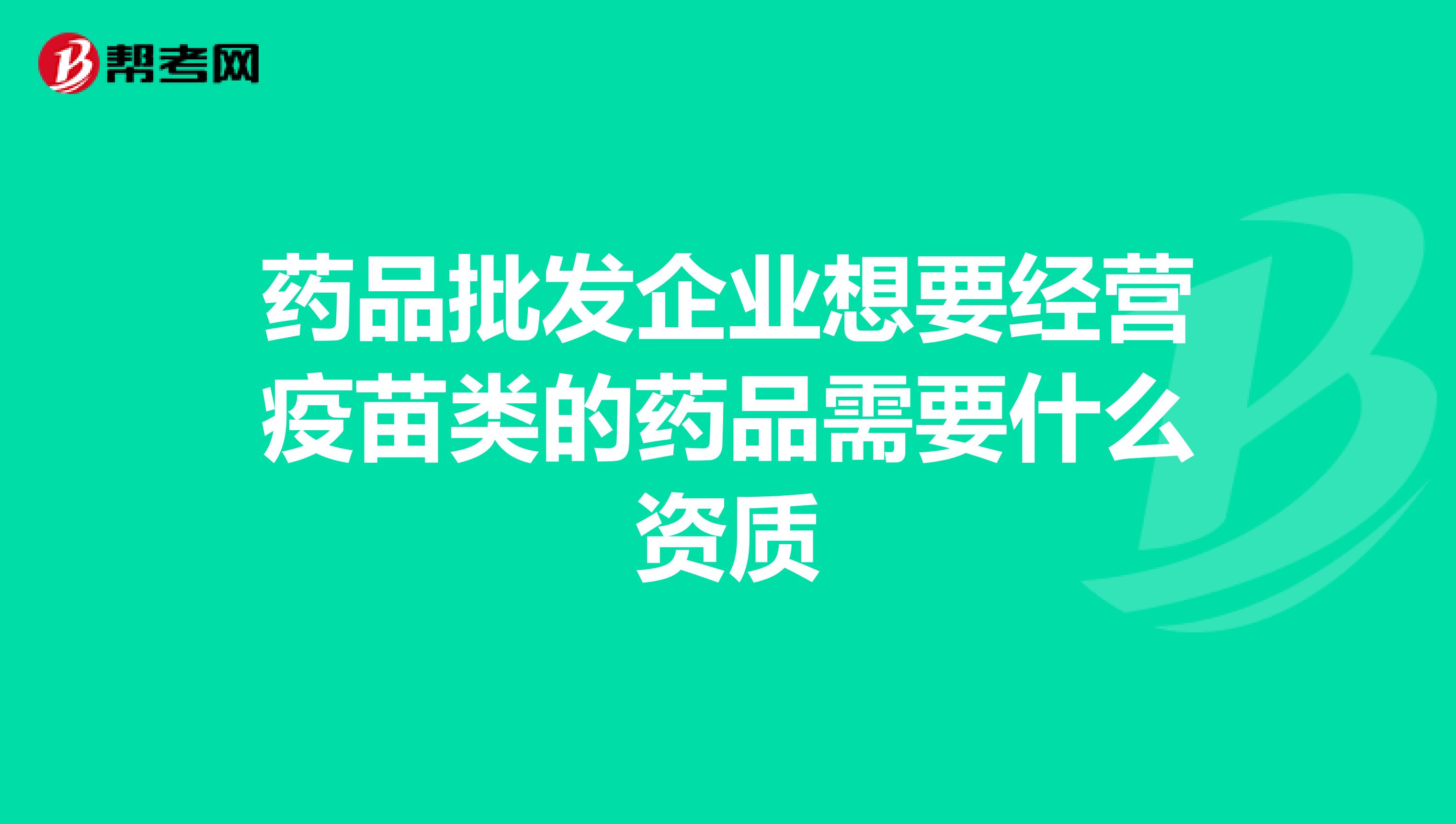 药品批发企业想要经营疫苗类的药品需要什么资质