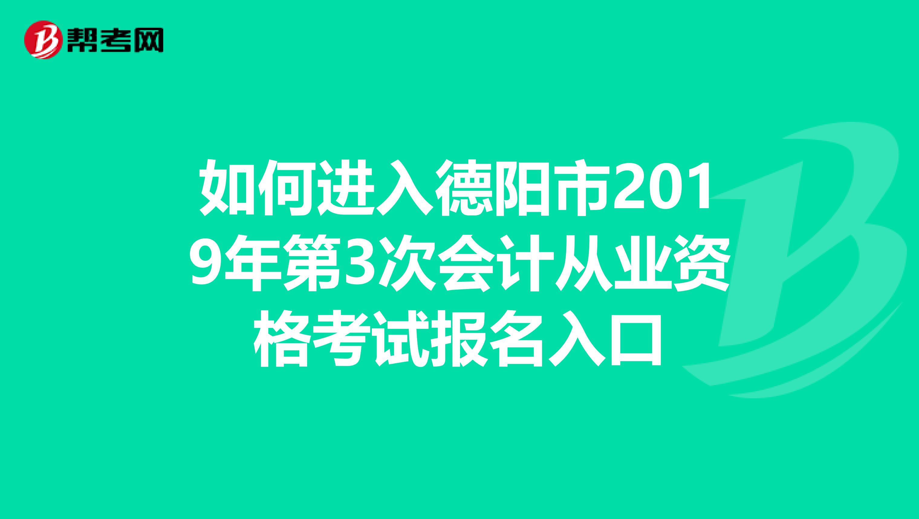 如何进入德阳市2019年第3次会计从业资格考试报名入口