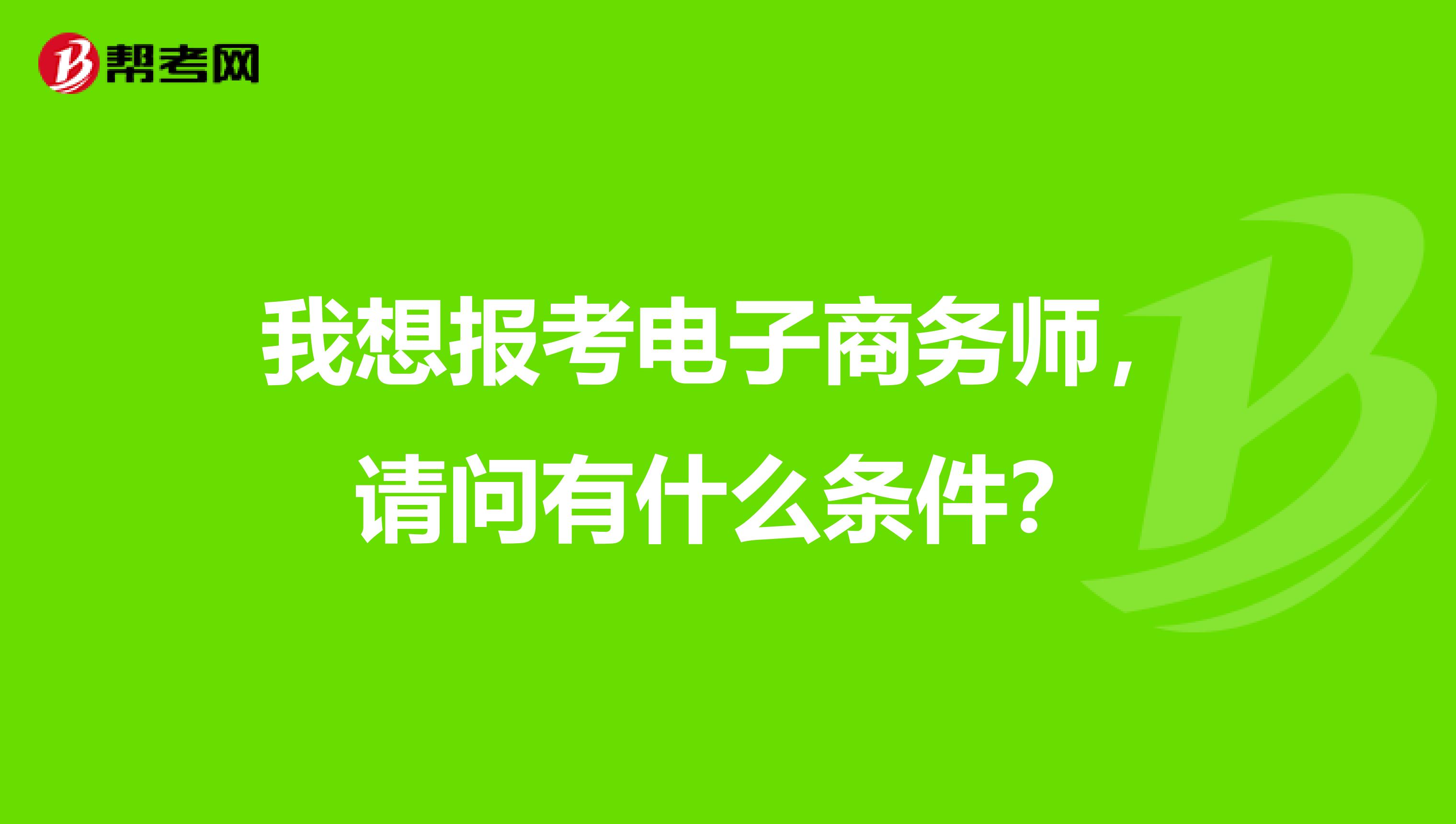 我想报考电子商务师，请问有什么条件？