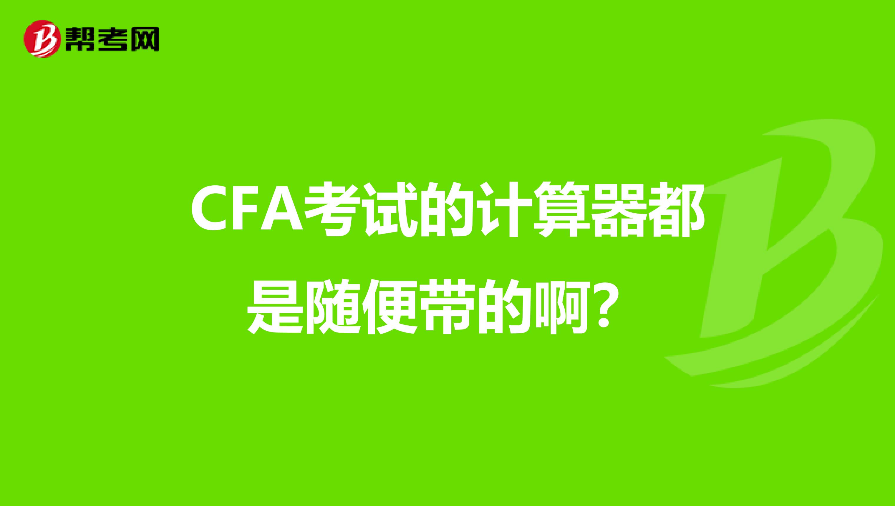 CFA考試的計算器都是隨便帶的??？