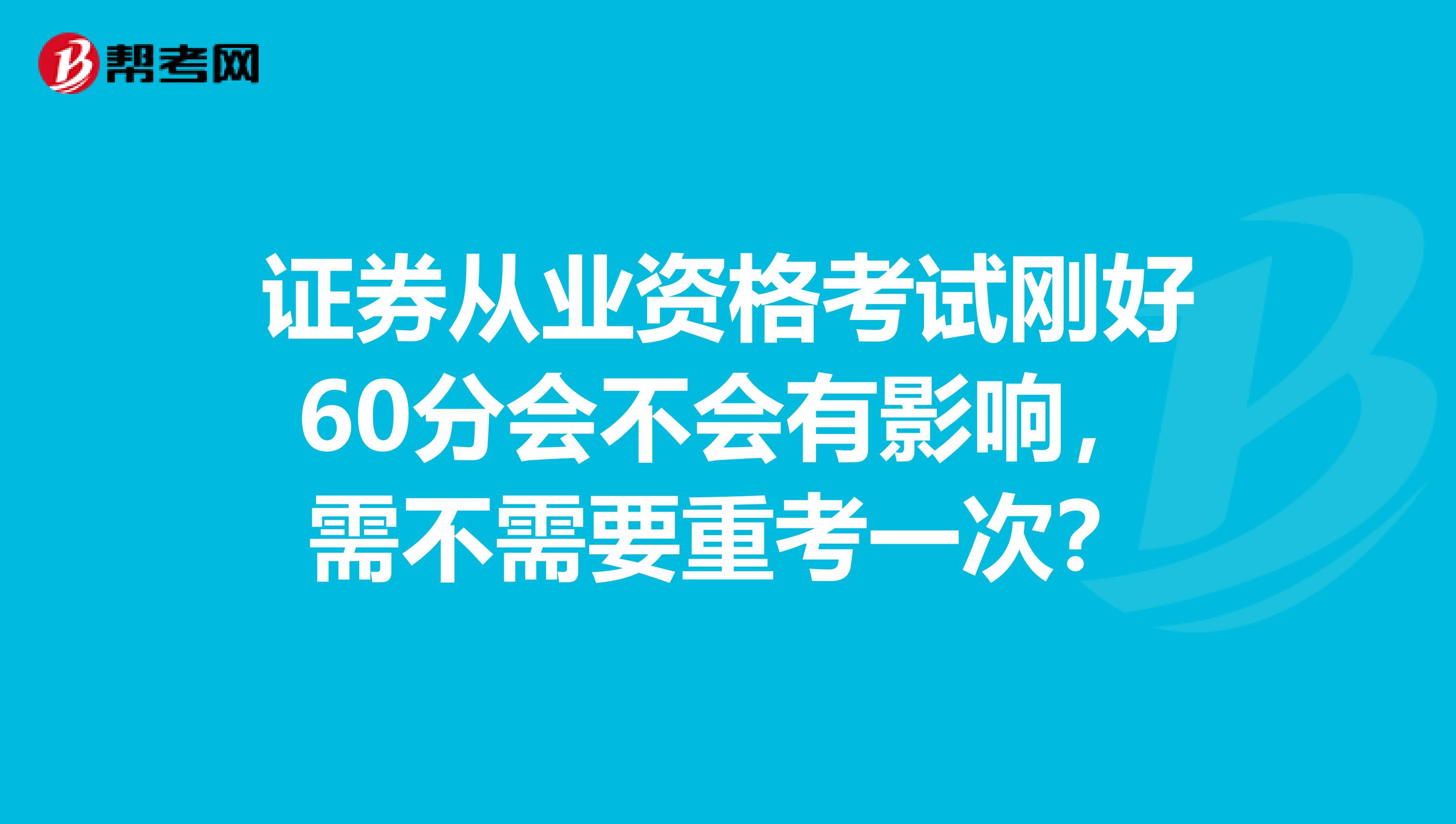 证券从业资格考试刚好60分会不会有影响，需不需要重考一次？