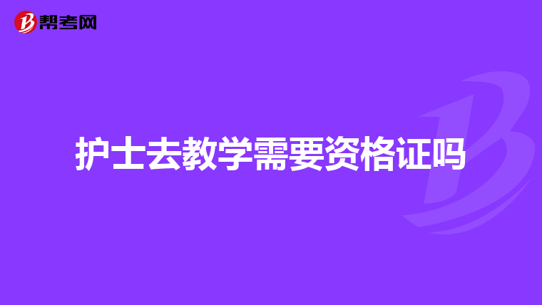 护士去教学需要资格证吗