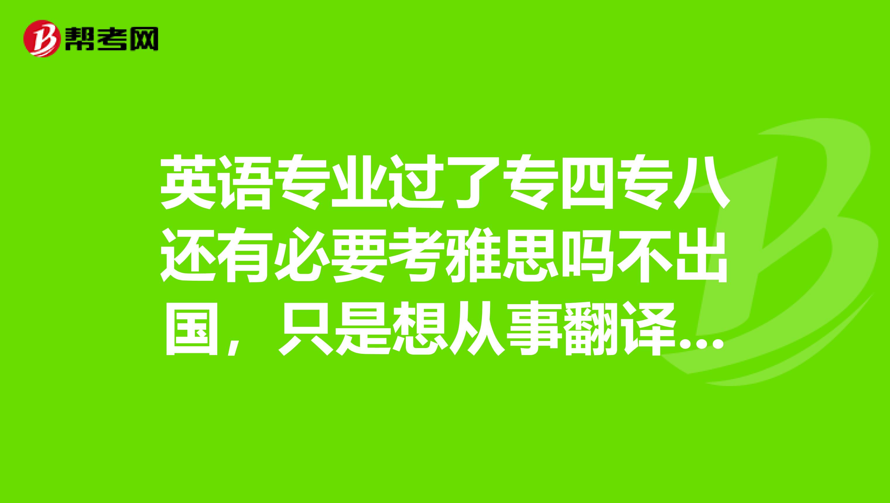 英语专业过了专四专八还有必要考雅思吗不出国,只是想从事翻译工作