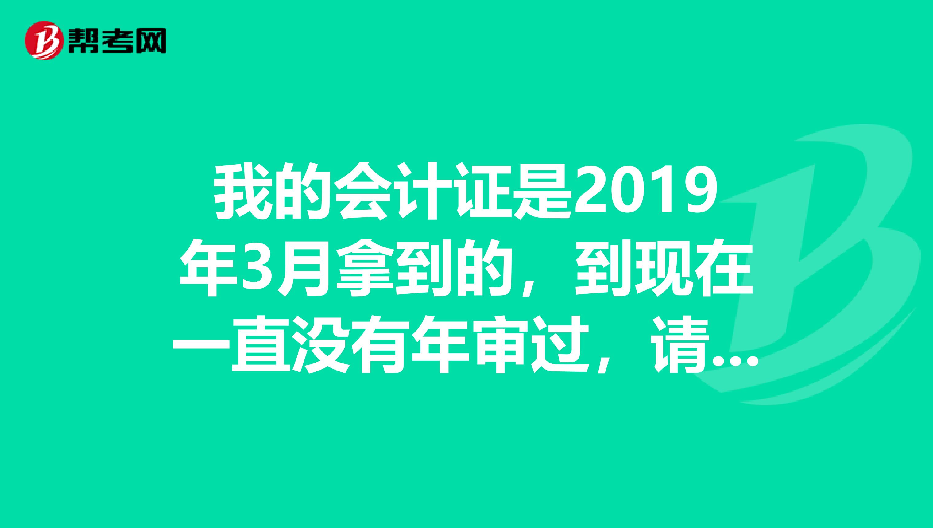 我的会计证是2019年3月拿到的,到现在一直没有年审过,请问现在审还有用吗?会不会被吊销?谢谢