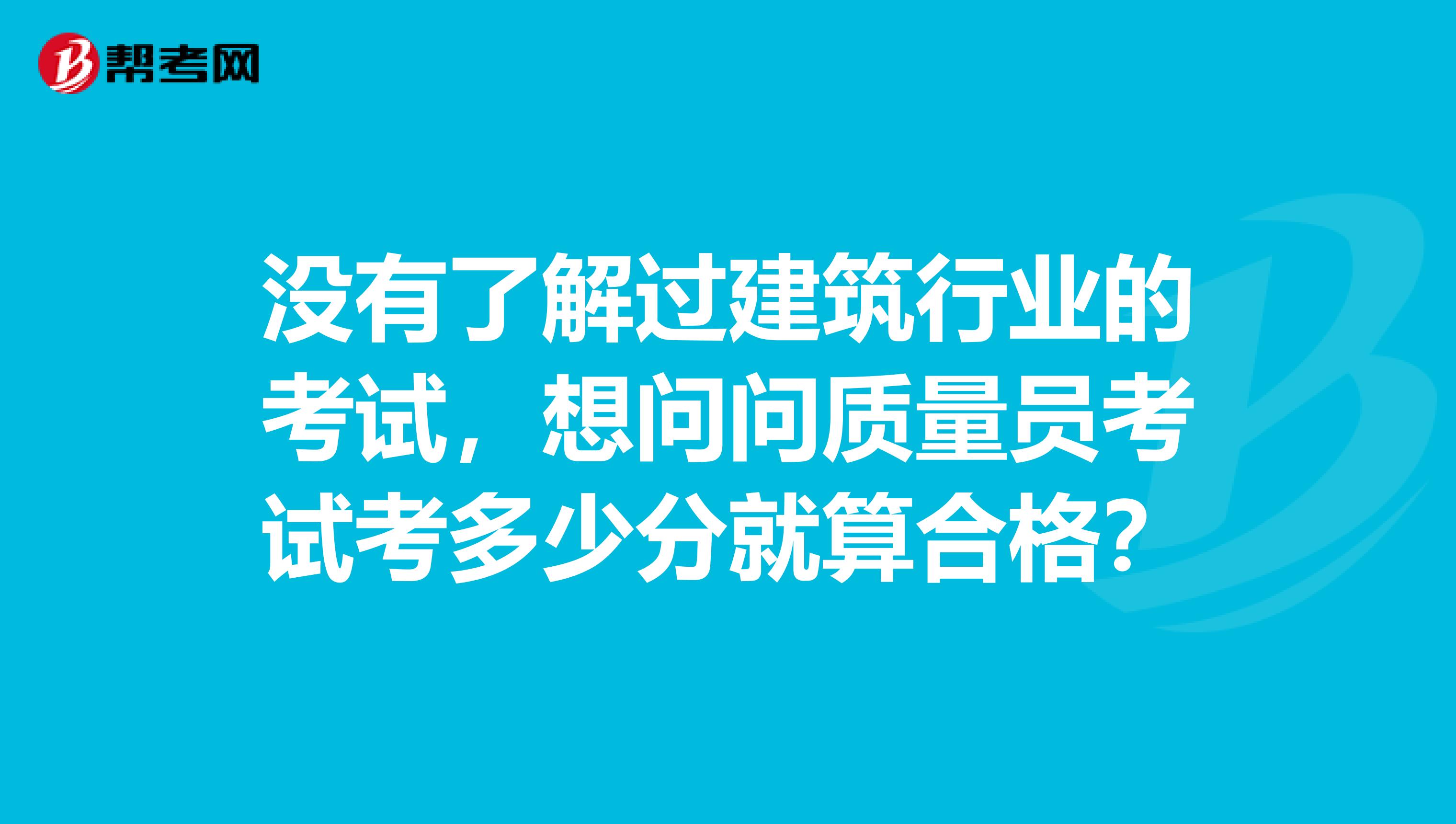 没有了解过建筑行业的考试,想问问质量员考试考多少分就算合格?