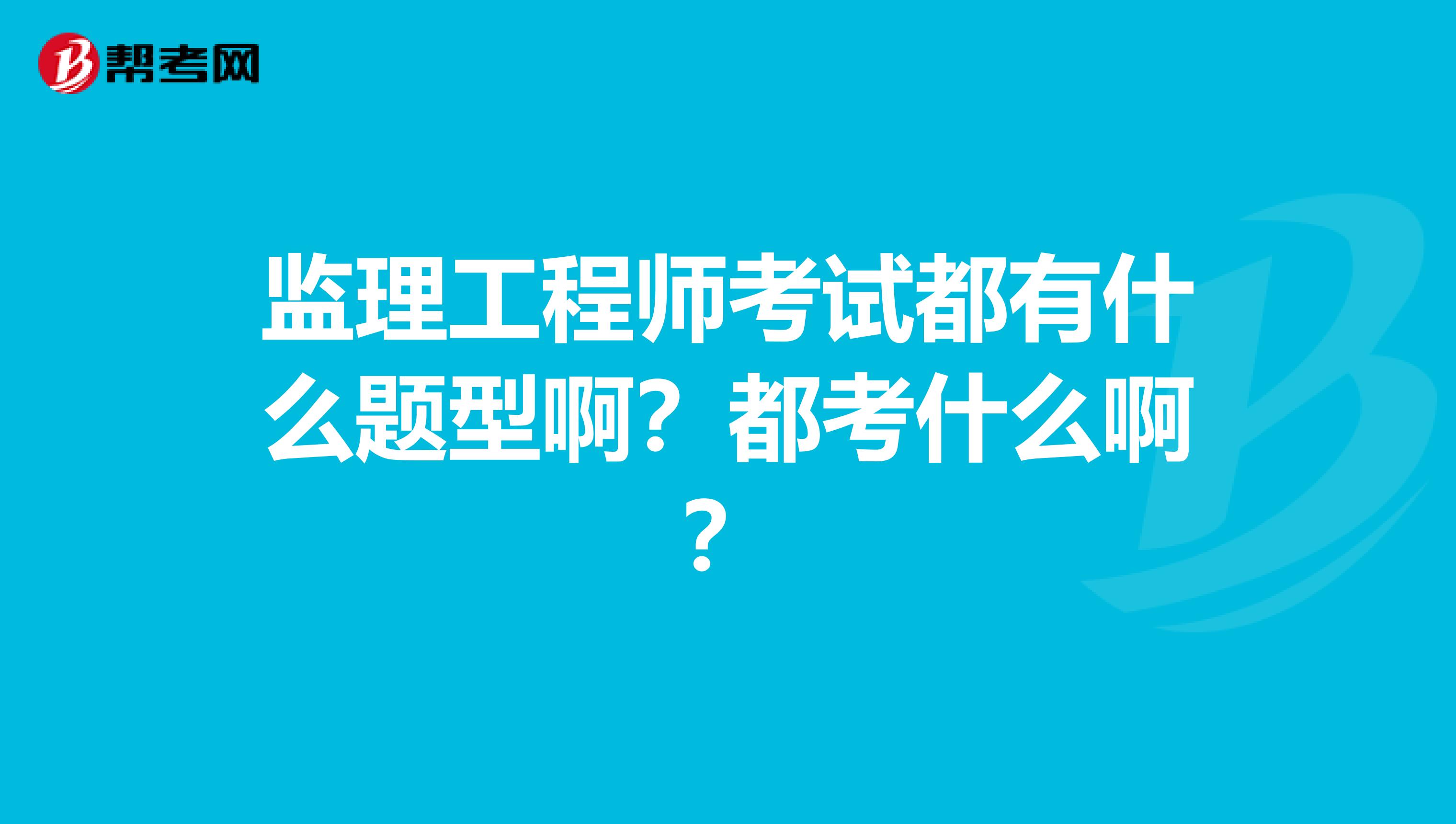 监理工程师考试都有什么题型啊？都考什么啊？