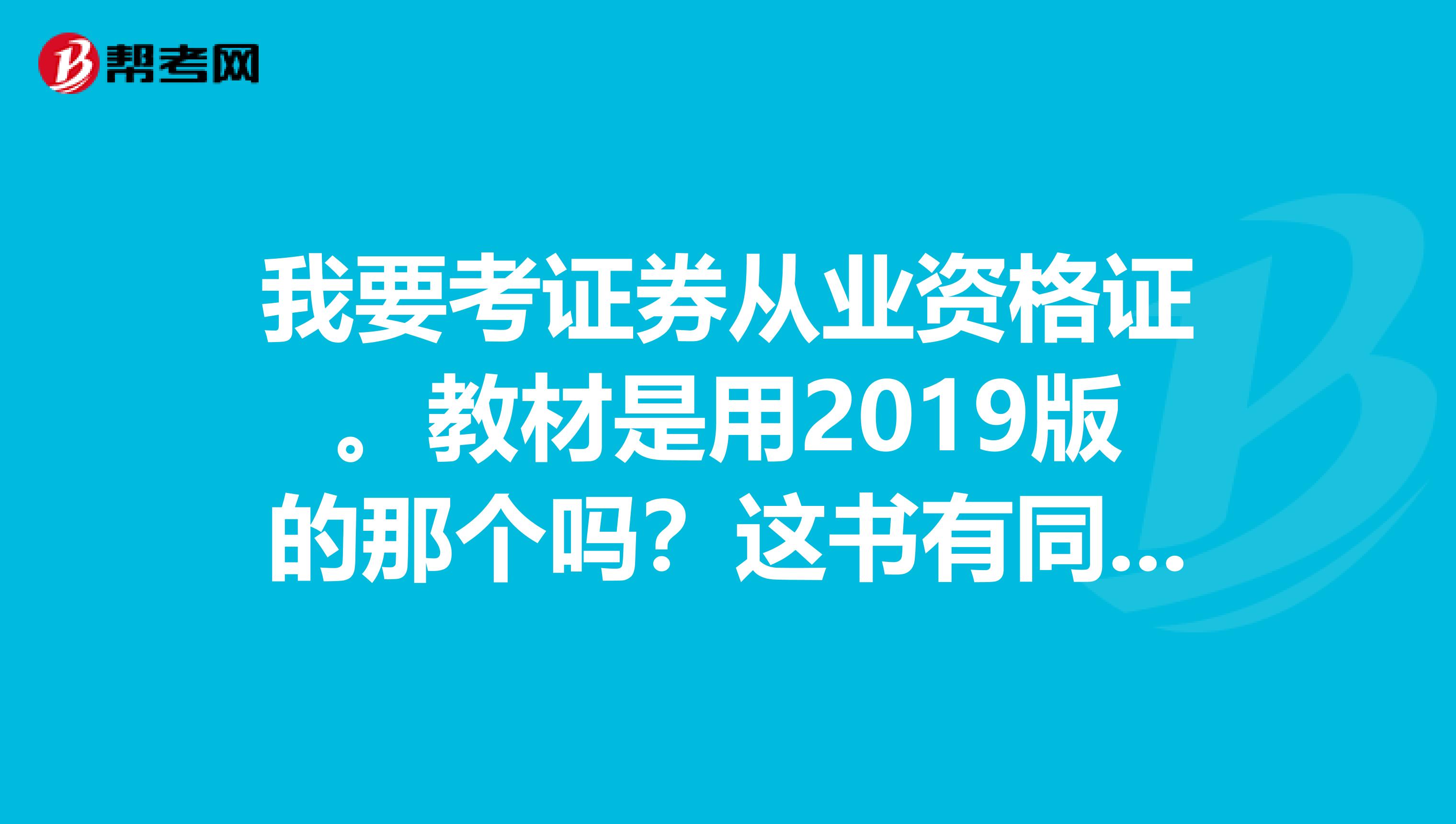 我要考证券从业资格证。教材是用2019版的那个吗？这书有同名练习册吗