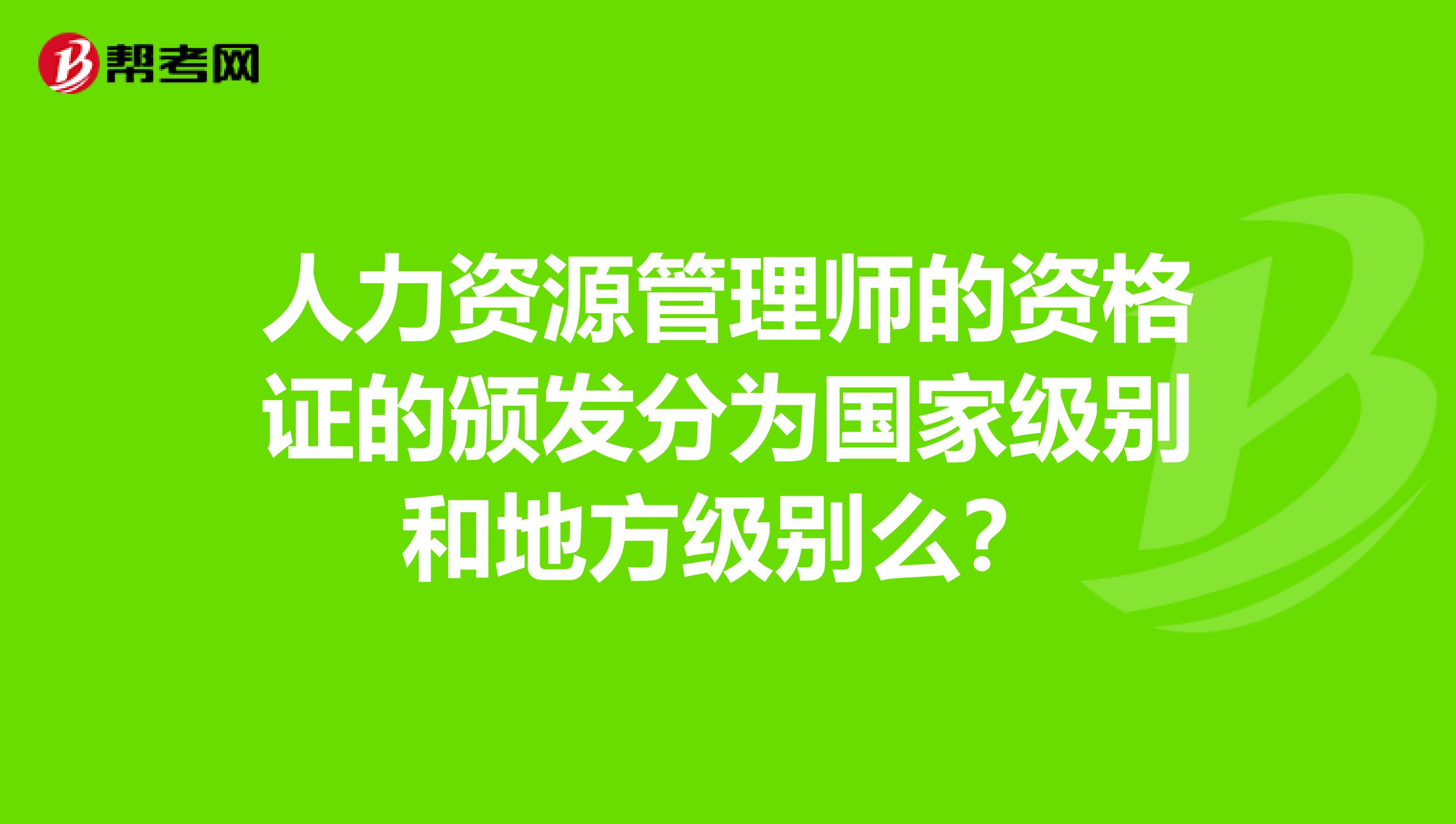 人力資源管理師的資格證的頒發(fā)分為國家級別和地方級別么？