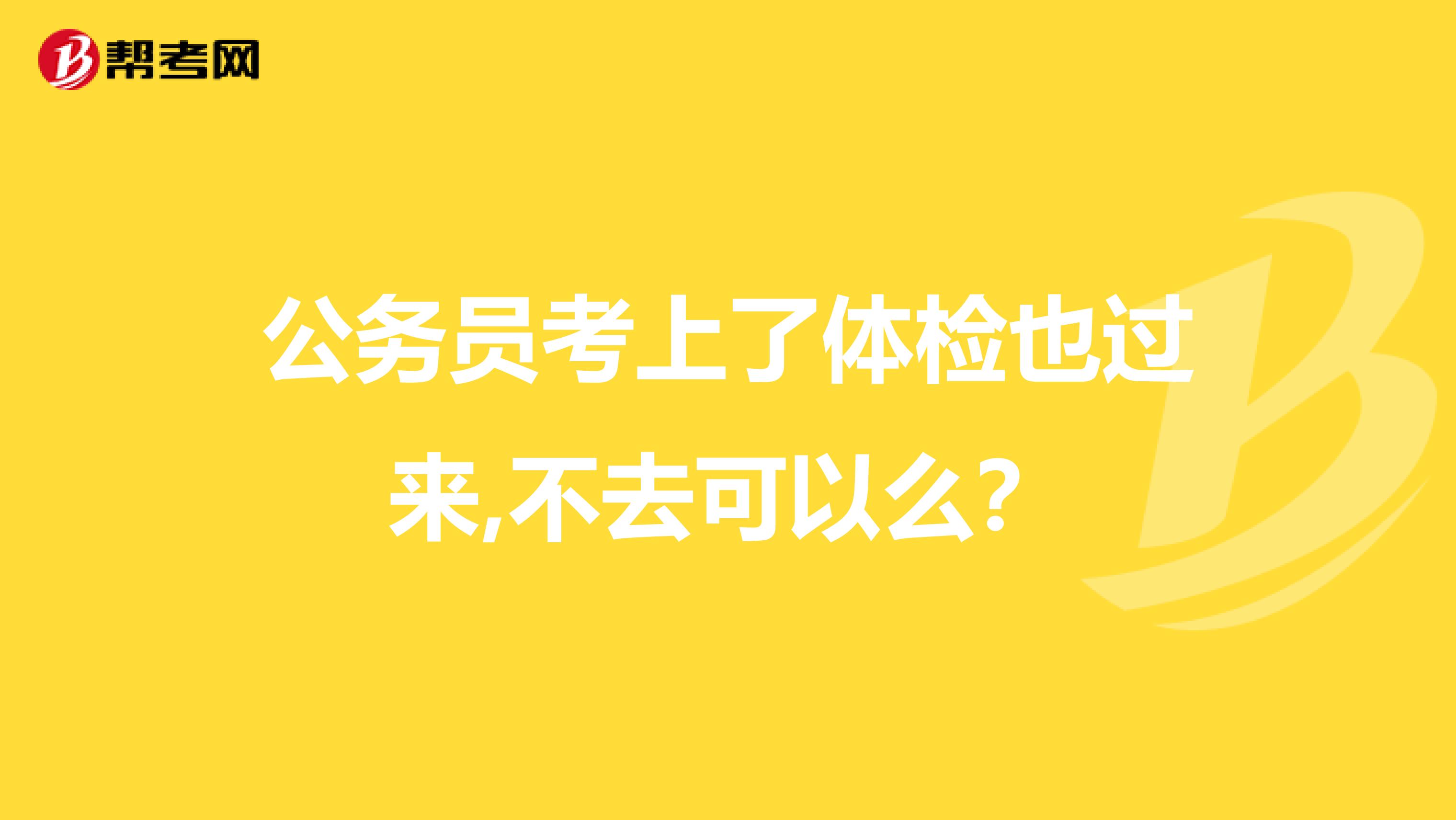 公务员考上了体检也过来,不去可以么？