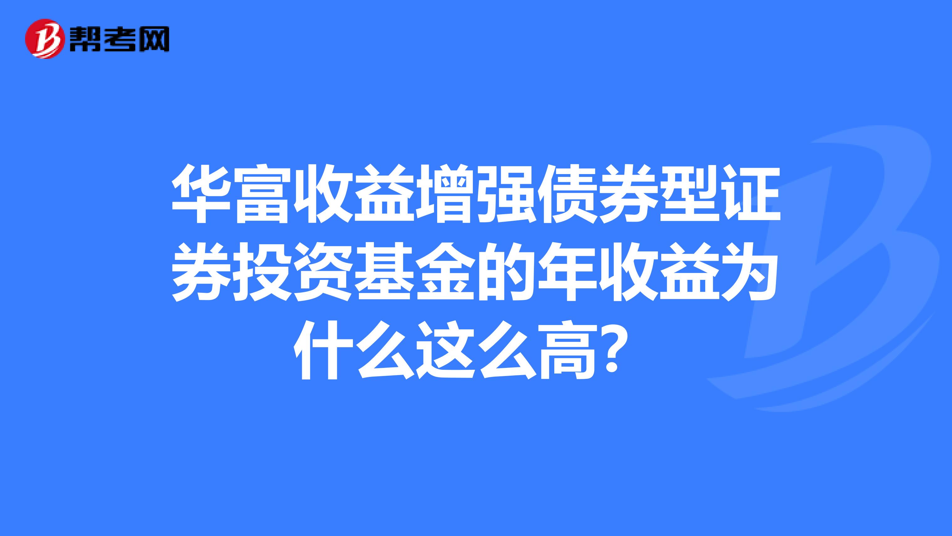 华富收益增强债券型证券投资基金的年收益为什么这么高？