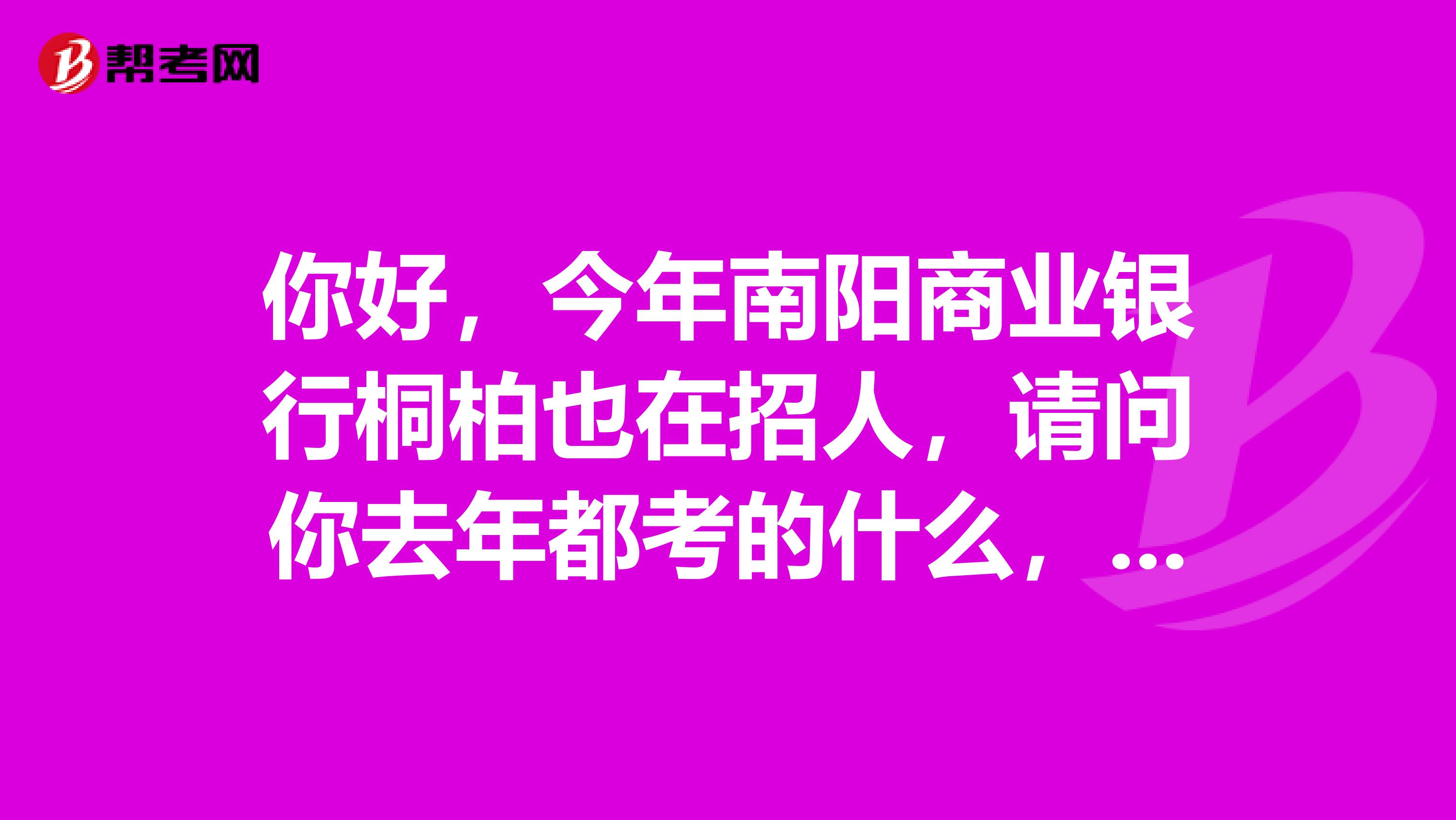 你好,今年南阳商业银行桐柏也在招人,请问你去年都考的什么,详细点儿,谢谢