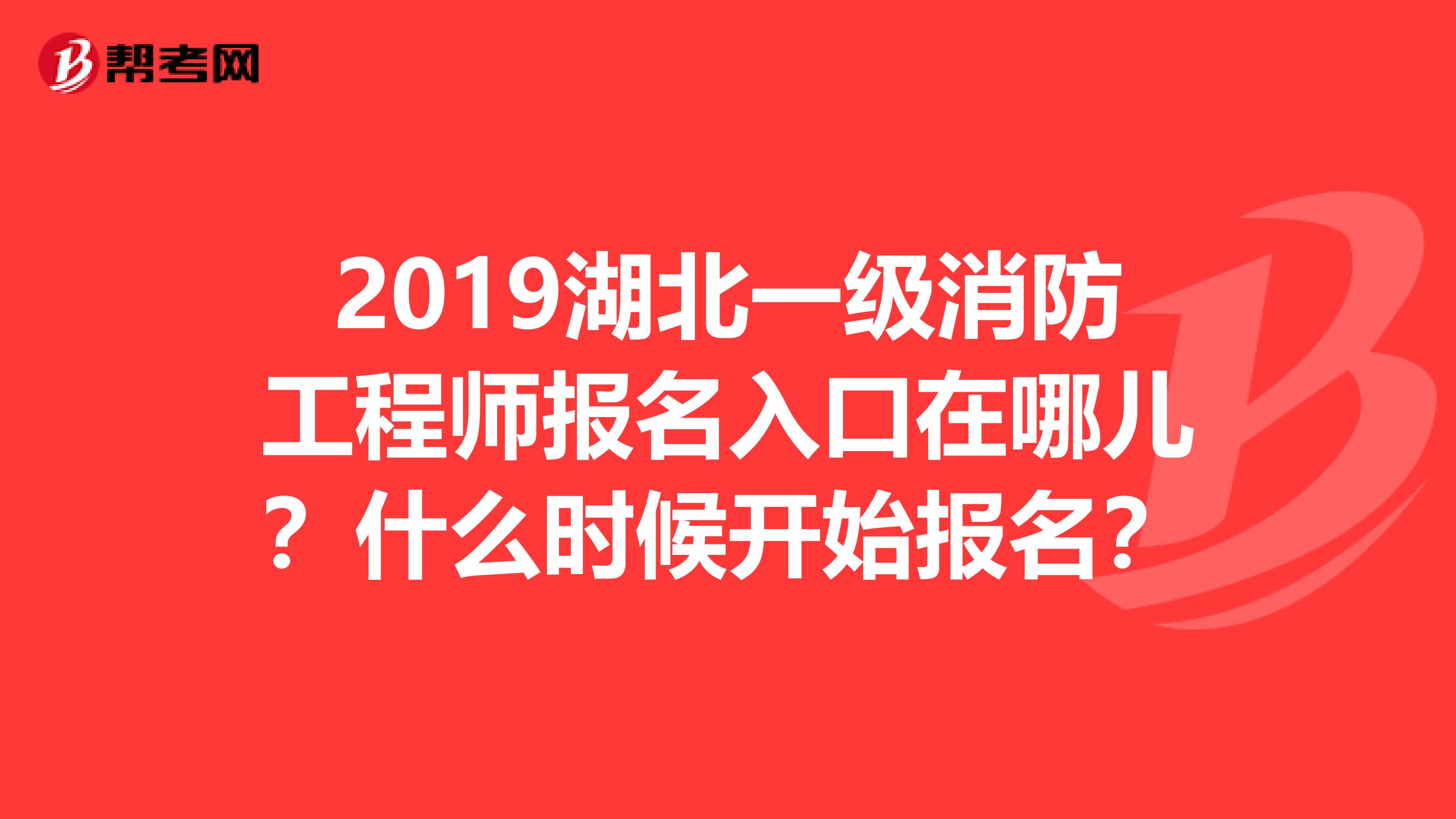 2019湖北一级消防工程师报名入口在哪儿?什么时候开始报名?