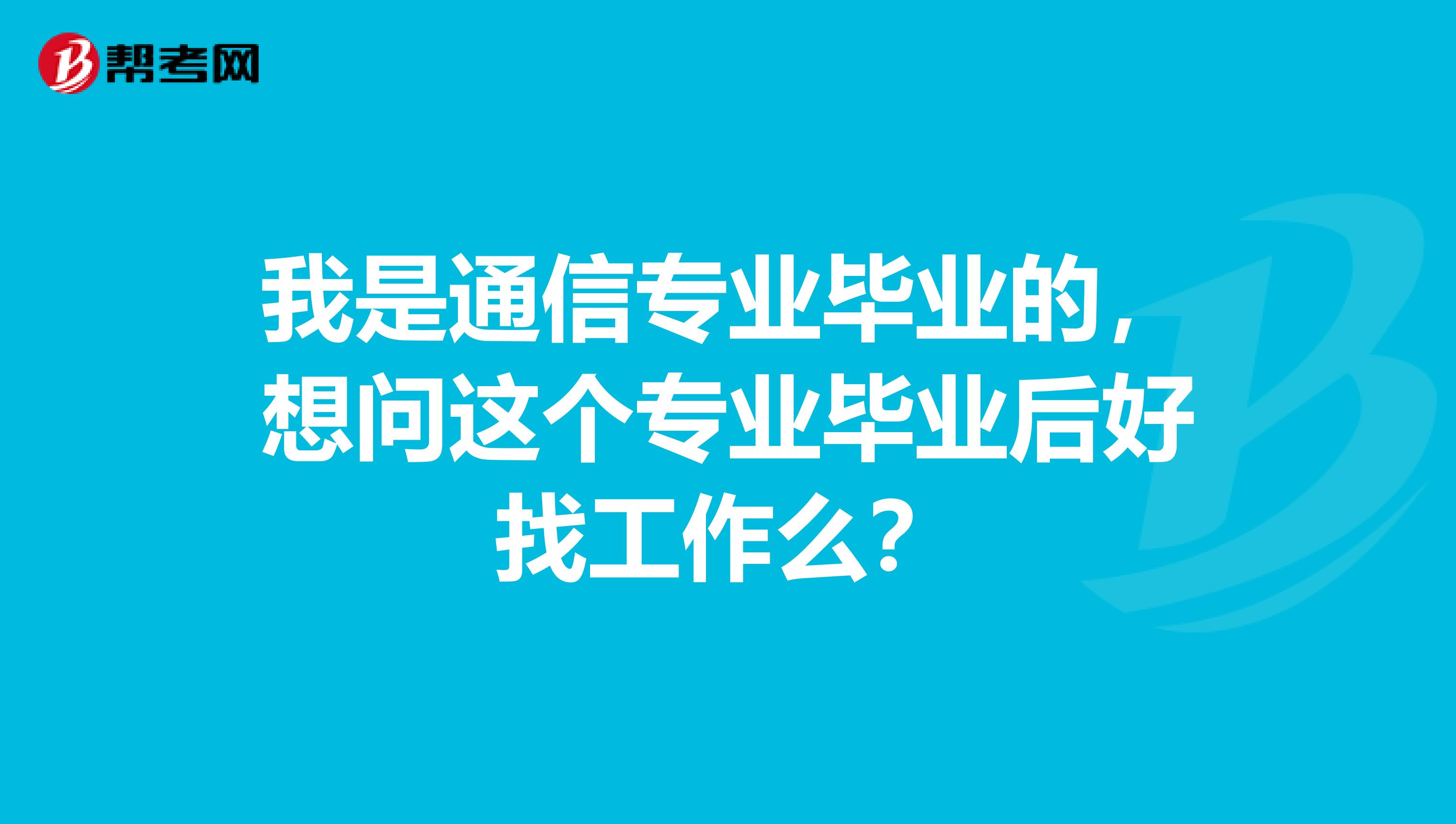 我是通信专业毕业的,想问这个专业毕业后好找工作么?