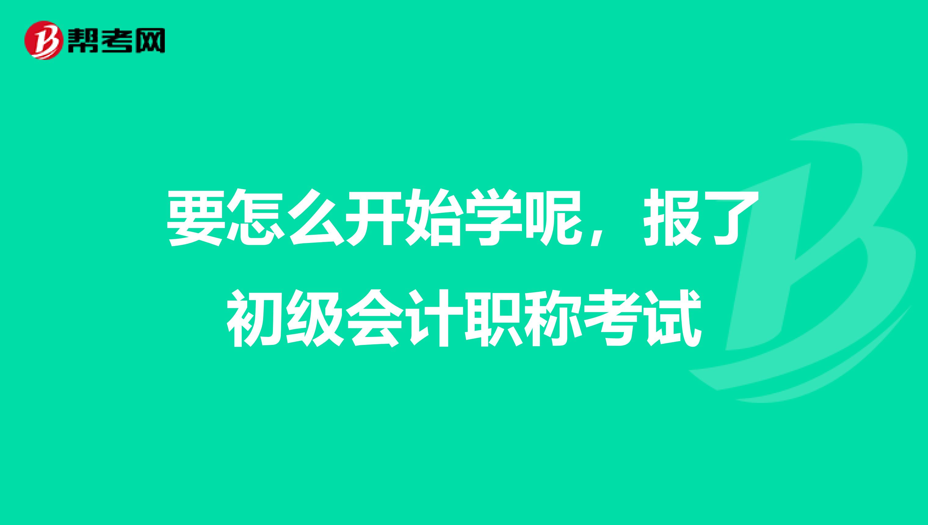 要怎么开始学呢,报了初级会计职称考试