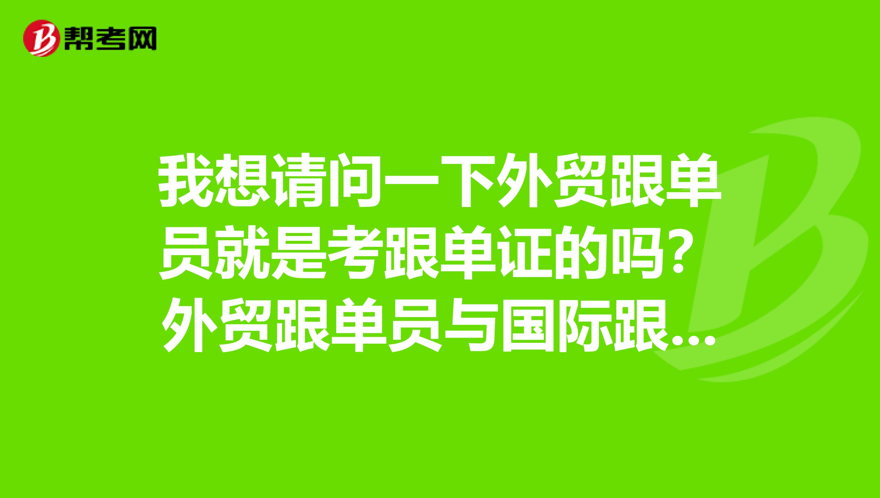 我想请问一下外贸跟单员就是考跟单证的吗?外贸跟单员与国际跟单的