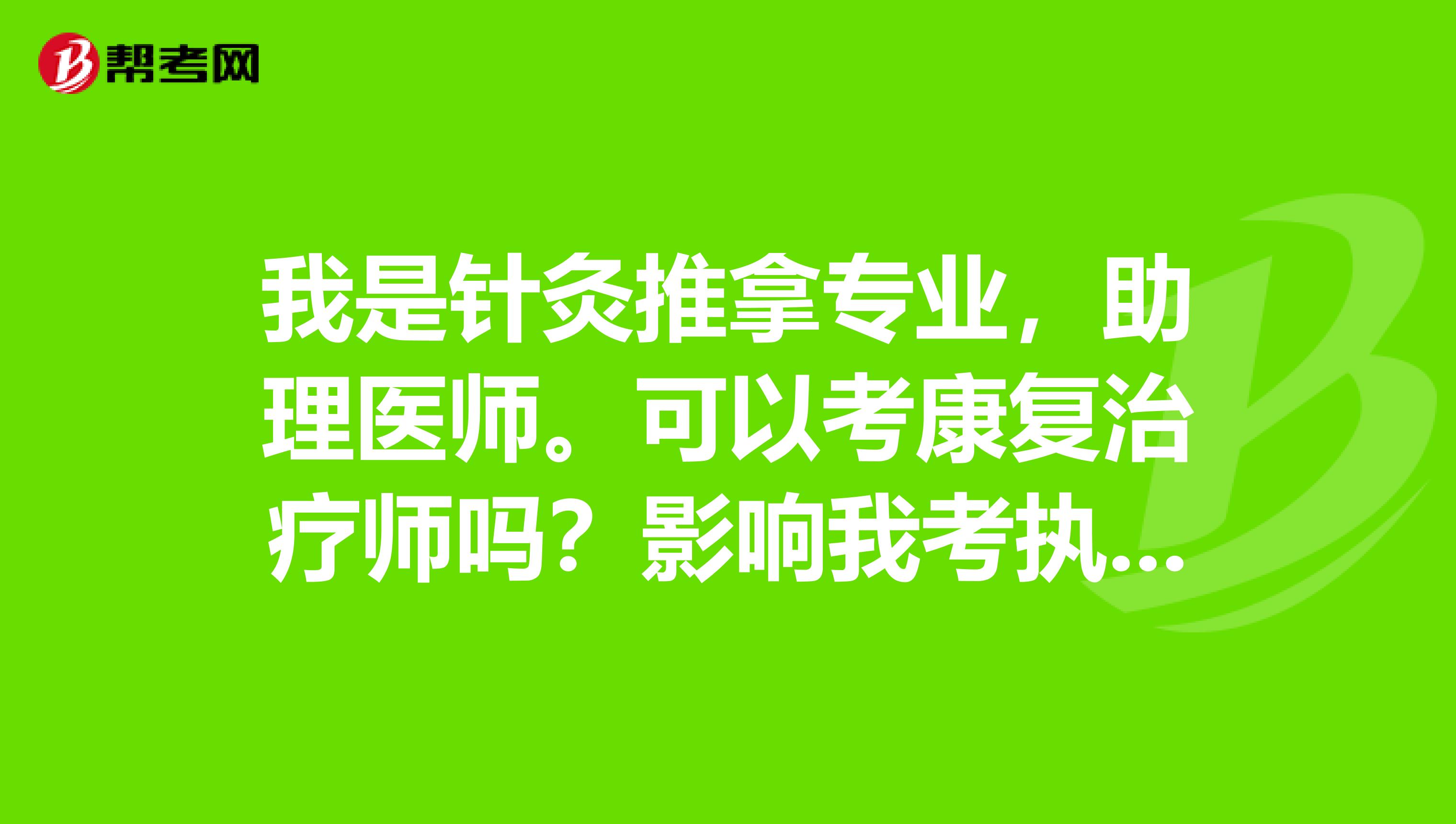 我是针灸推拿专业，助理医师。可以考康复治疗师吗？影响我考执业医师吗？