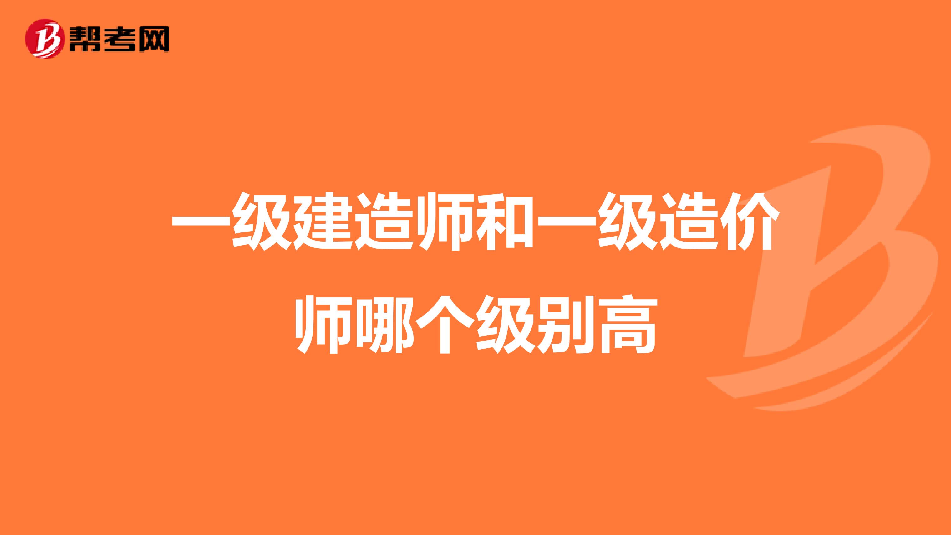 一级建造师和一级造价师哪个级别高