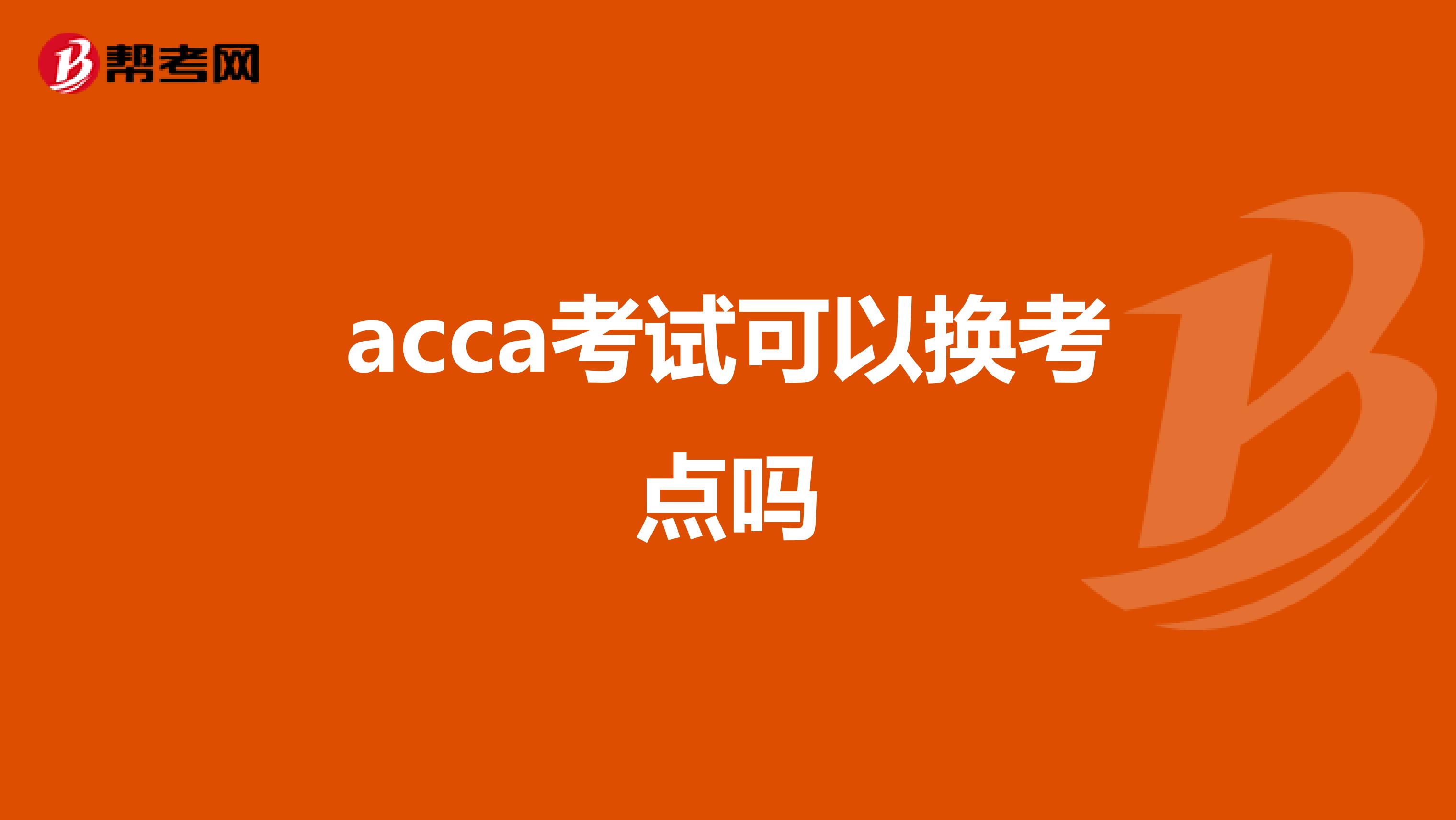 acca考试可以换考点吗