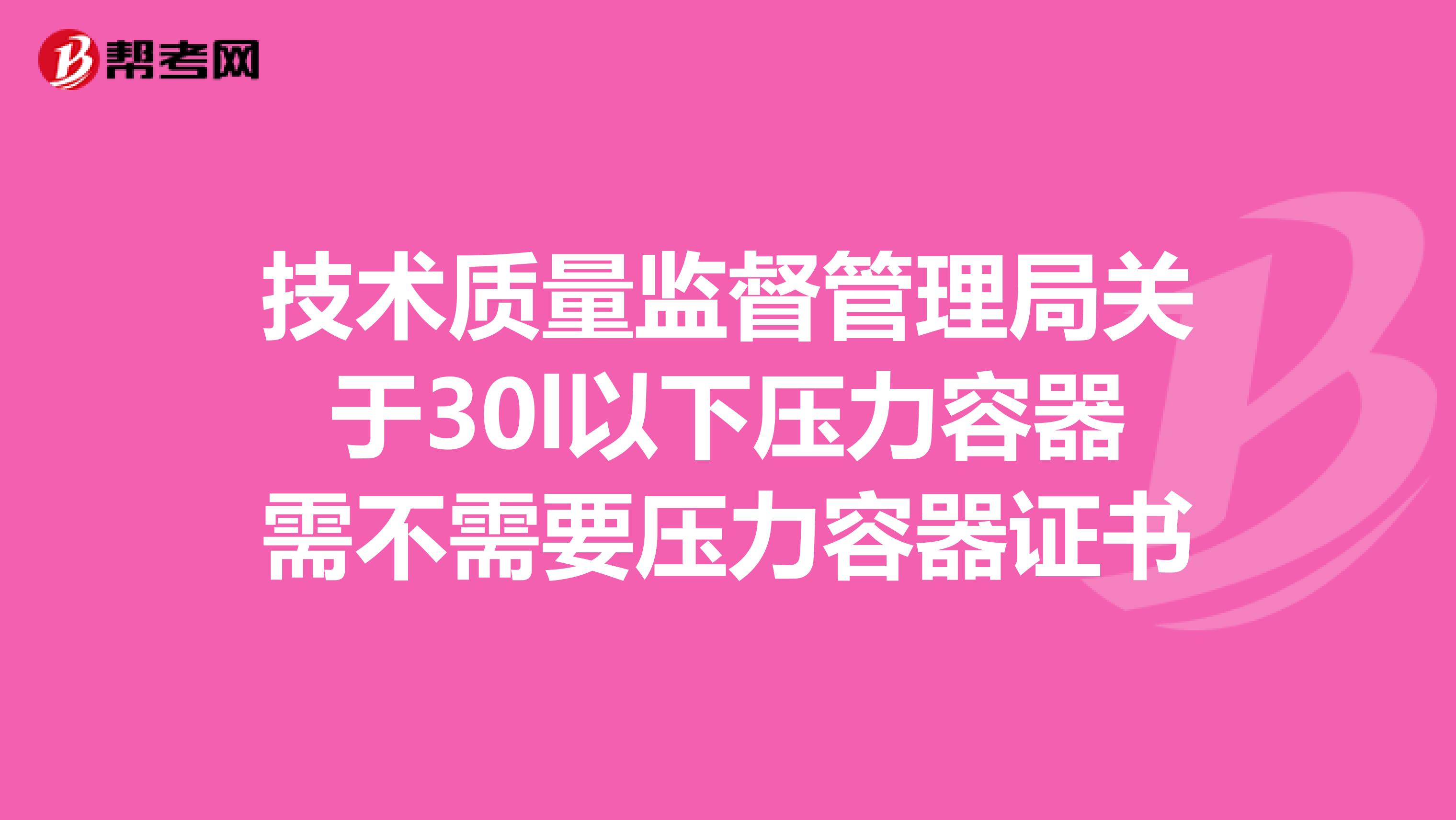 技术质量监督管理局关于30l以下压力容器需不需要压力容器证书