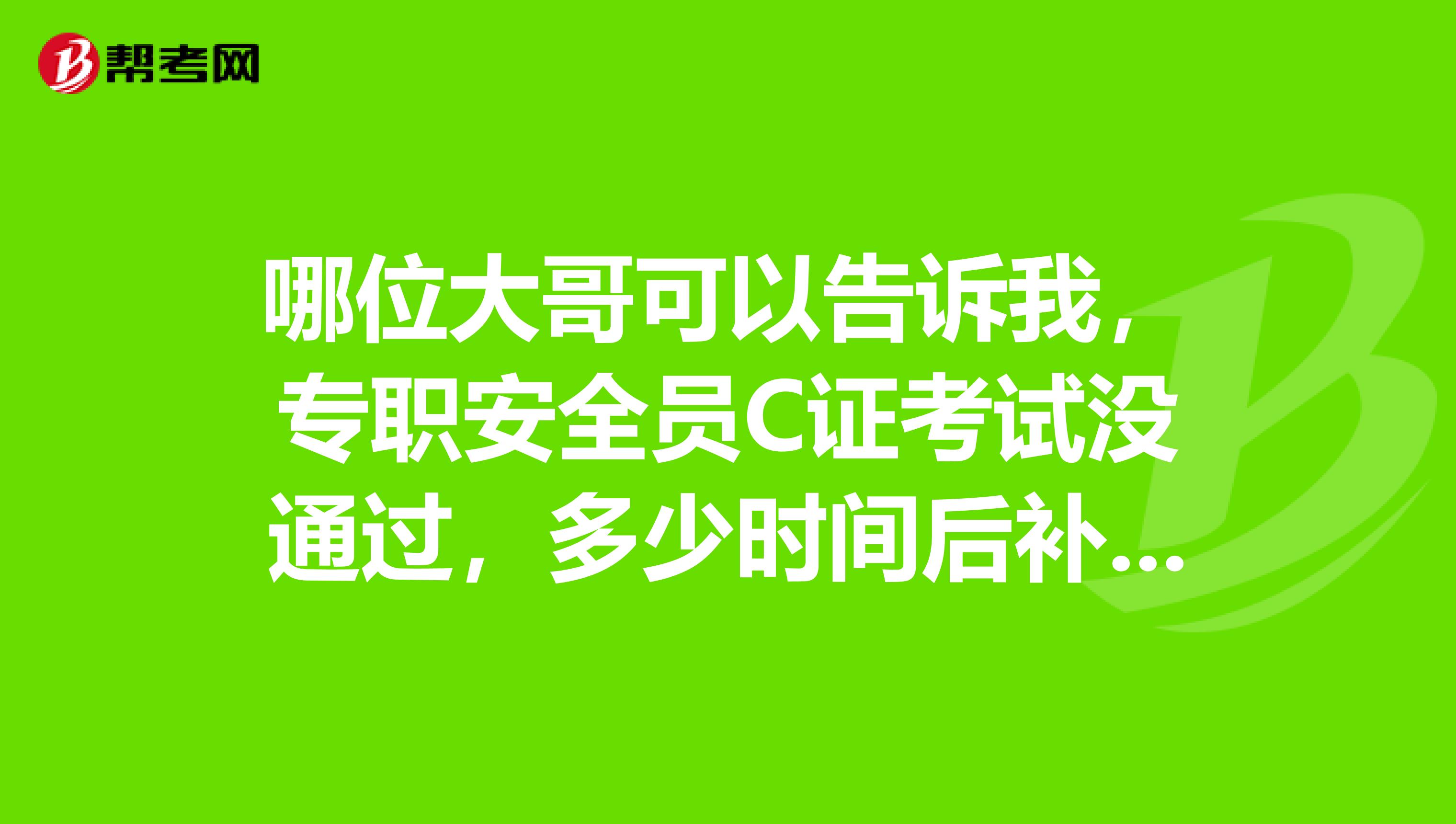 哪位大哥可以告诉我，专职安全员C证考试没通过，多少时间后补考？安全员与注册安全工程师的区别？谢谢！