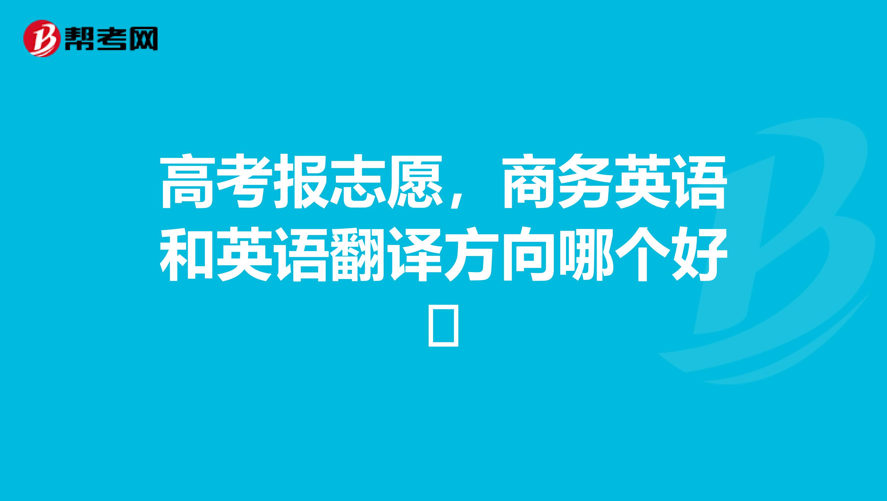 高考报志愿,商务英语和英语翻译方向哪个好