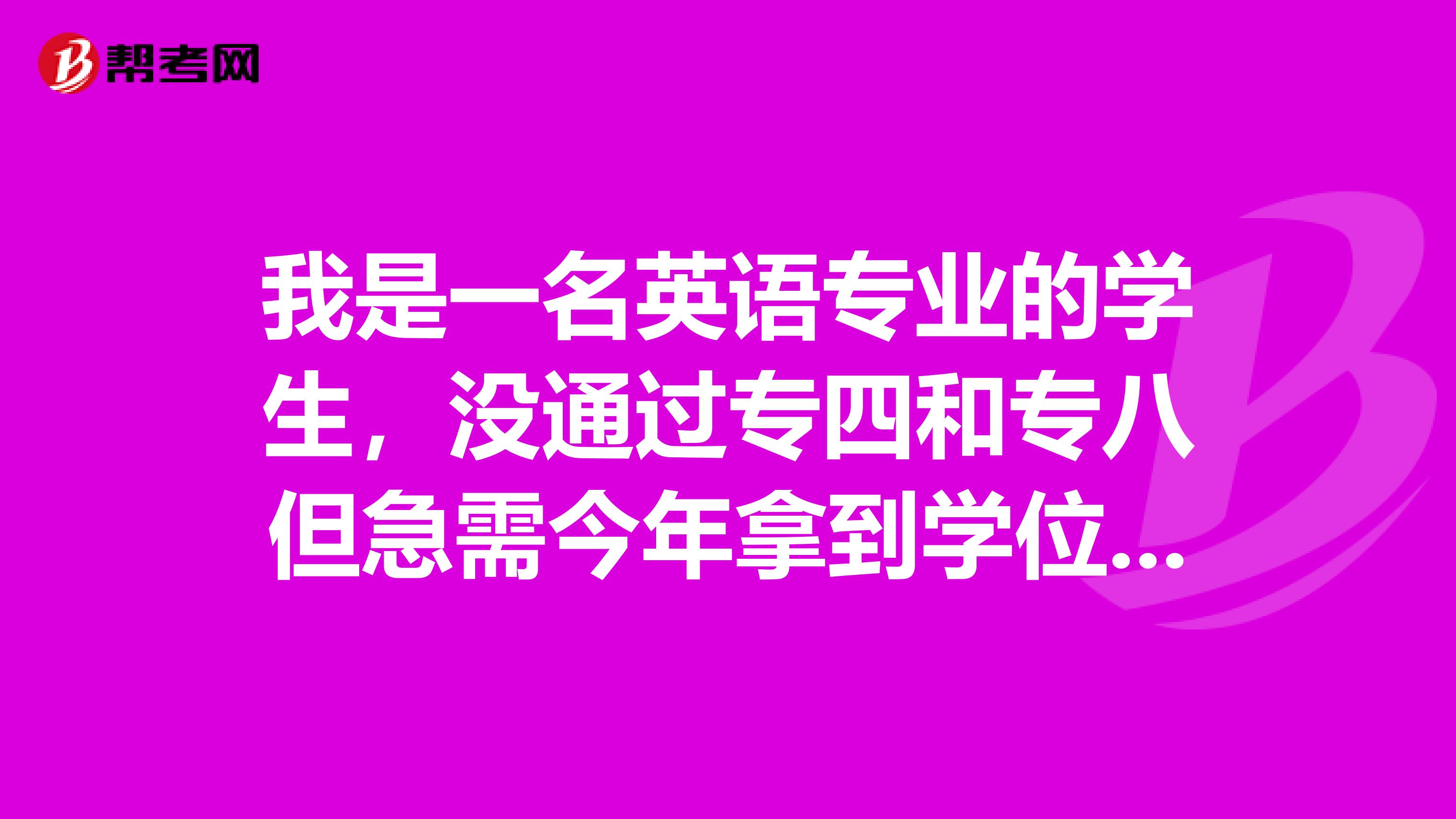 我是一名英语专业的学生,没通过专四和专八但急需今年拿到学位证,有什么解决办法吗?