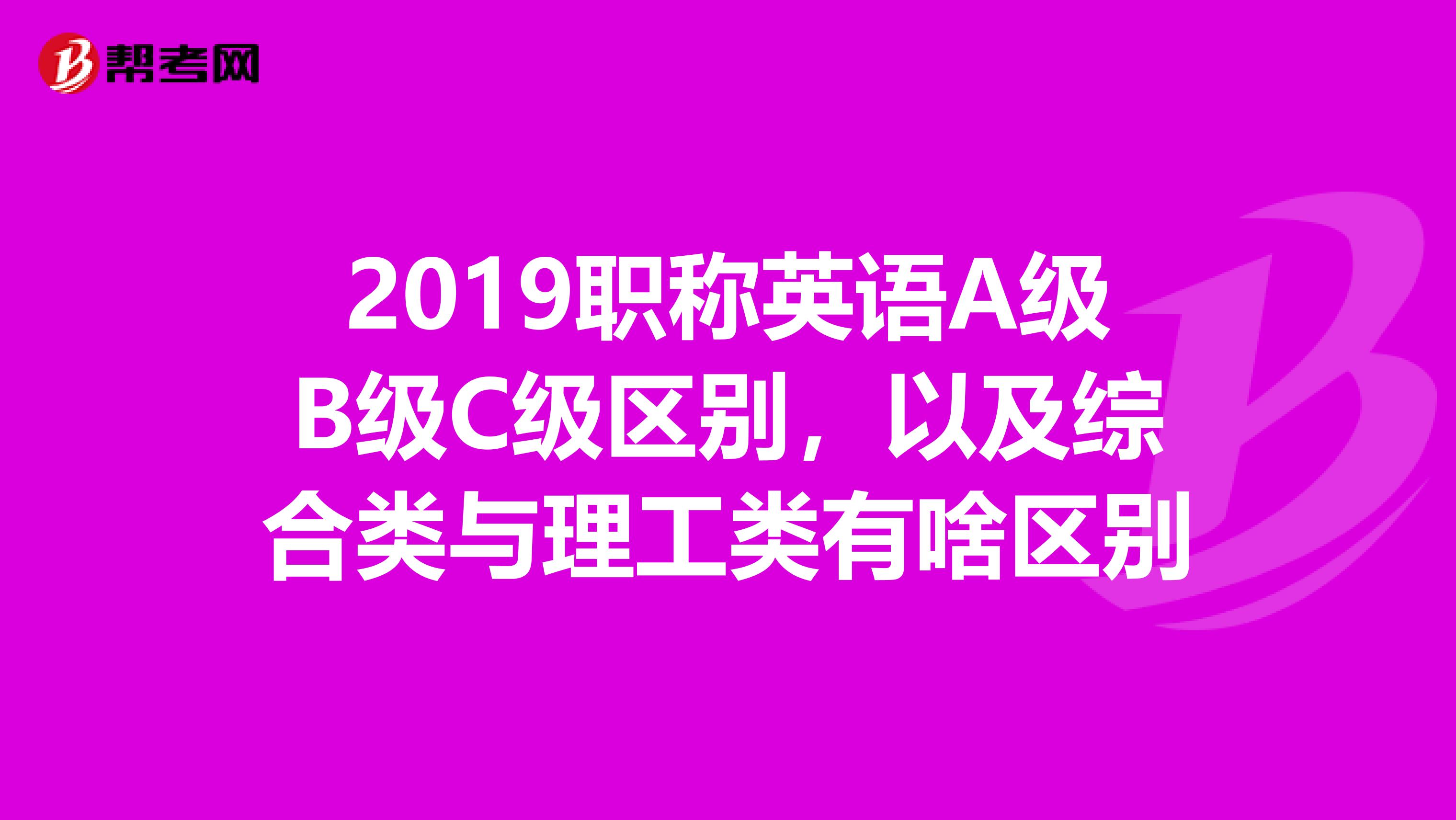 2019职称英语A级B级C级区别,以及综合类与理工类有啥区别