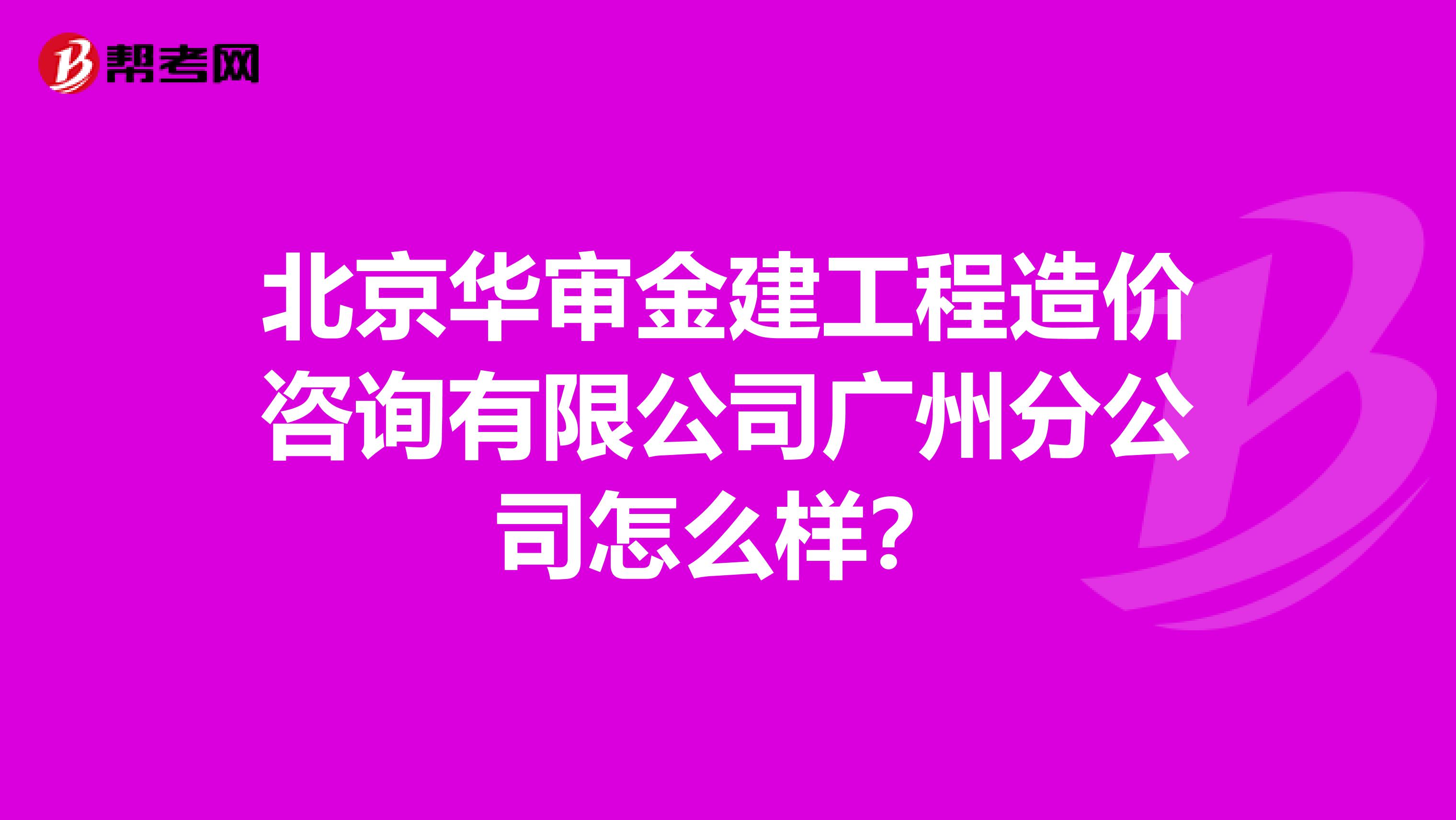 北京华审金建工程造价咨询有限公司广州分公司怎么样?