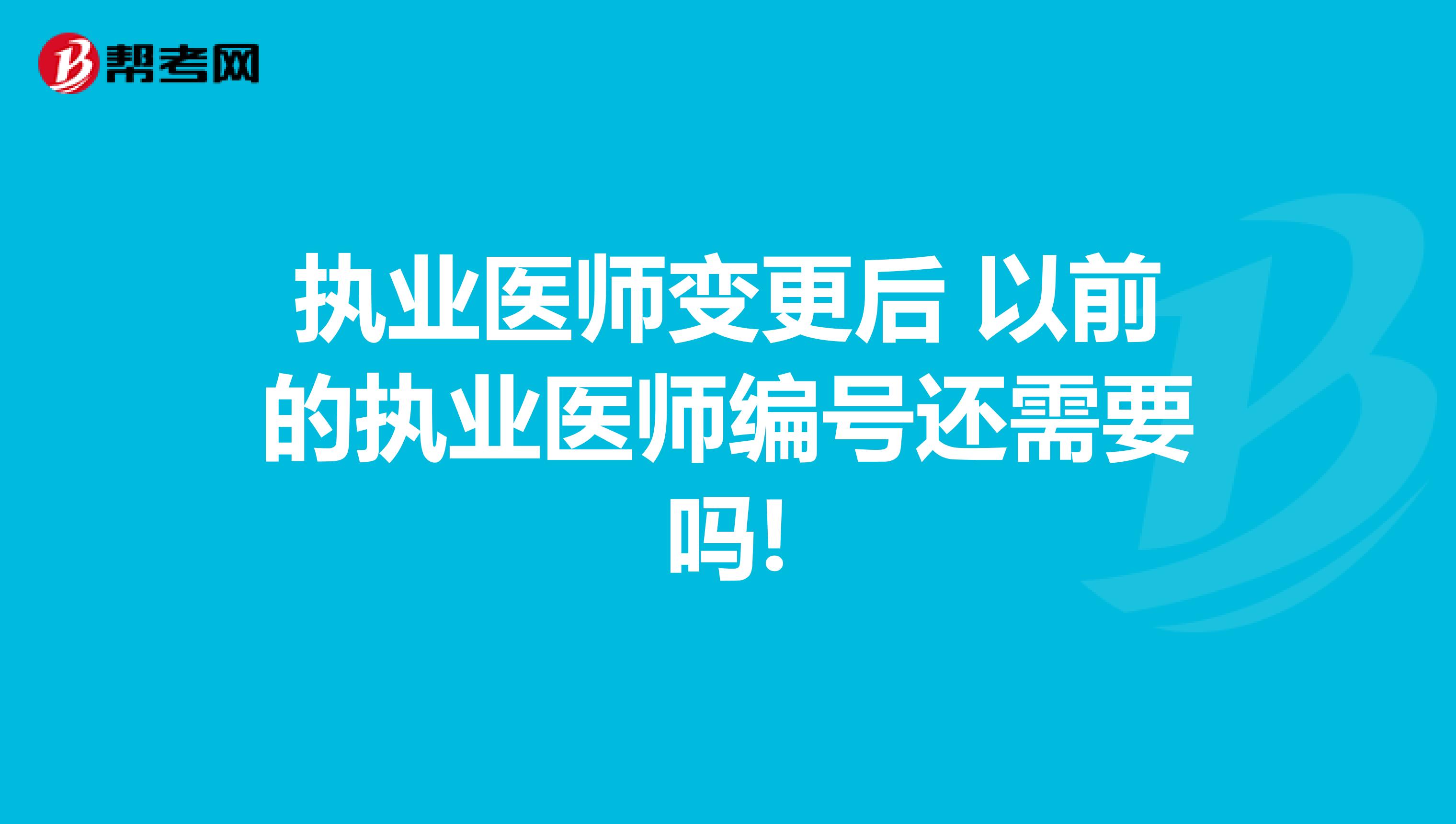 执业医师变更后 以前的执业医师编号还需要吗!