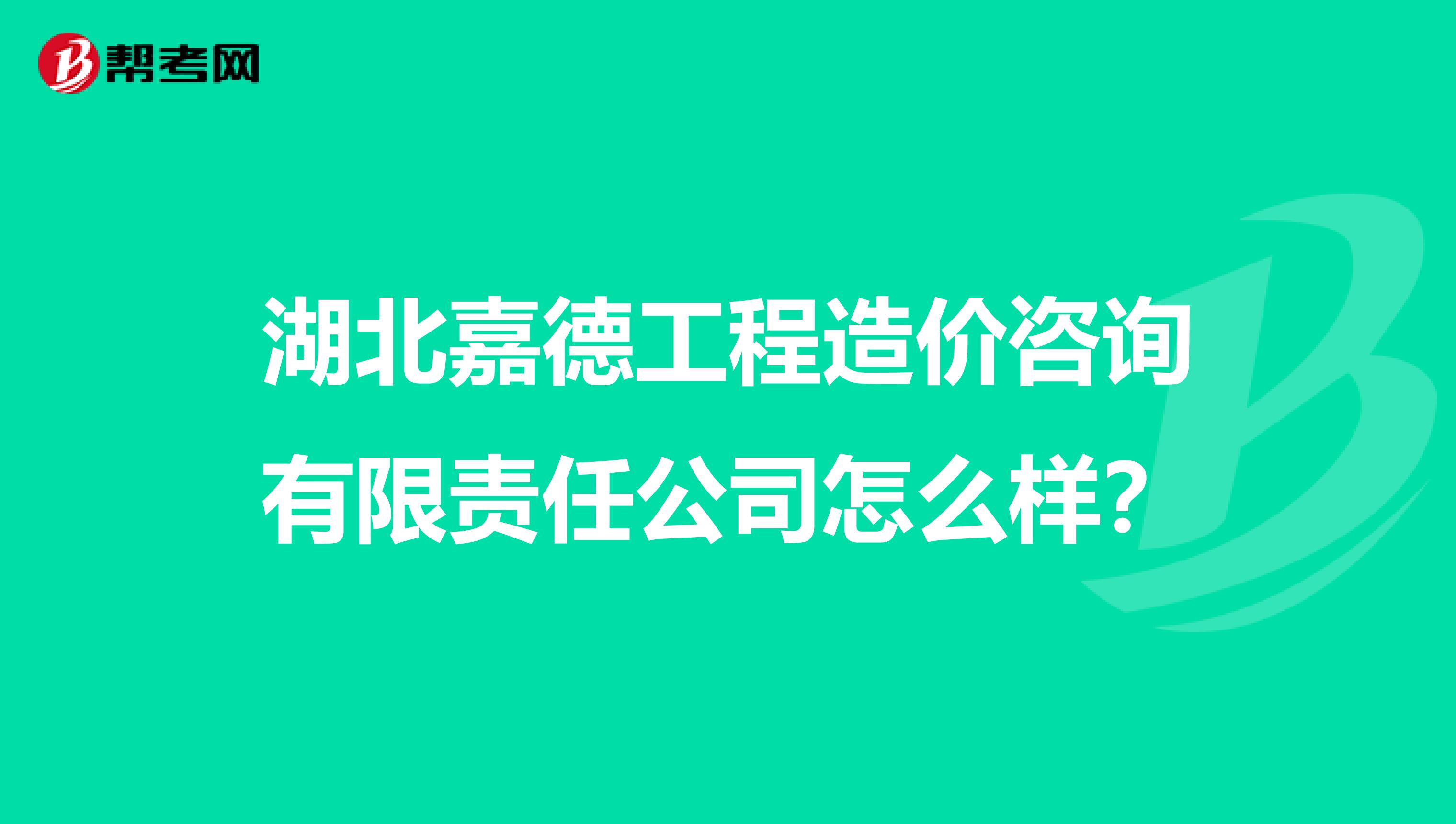 湖北嘉德工程造价咨询有限责任公司怎么样?