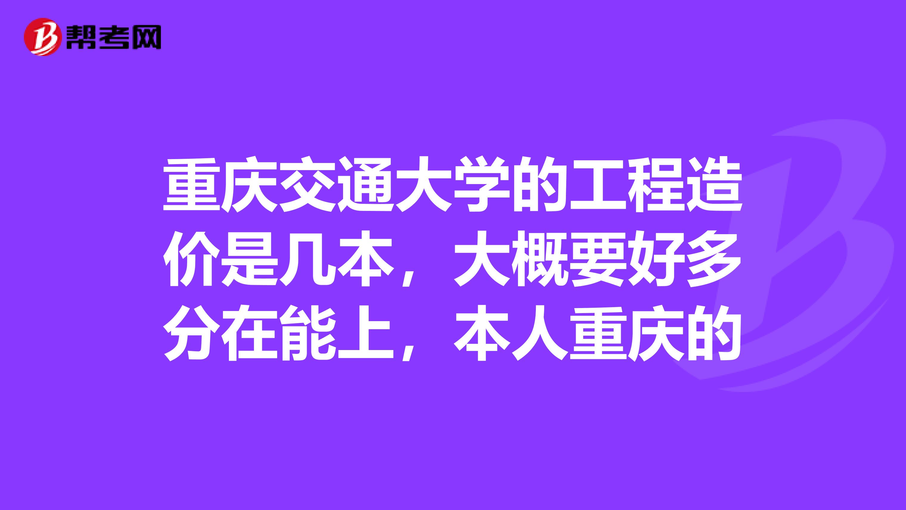 重庆交通大学的工程造价是几本,大概要好多分在能上,本人重庆的