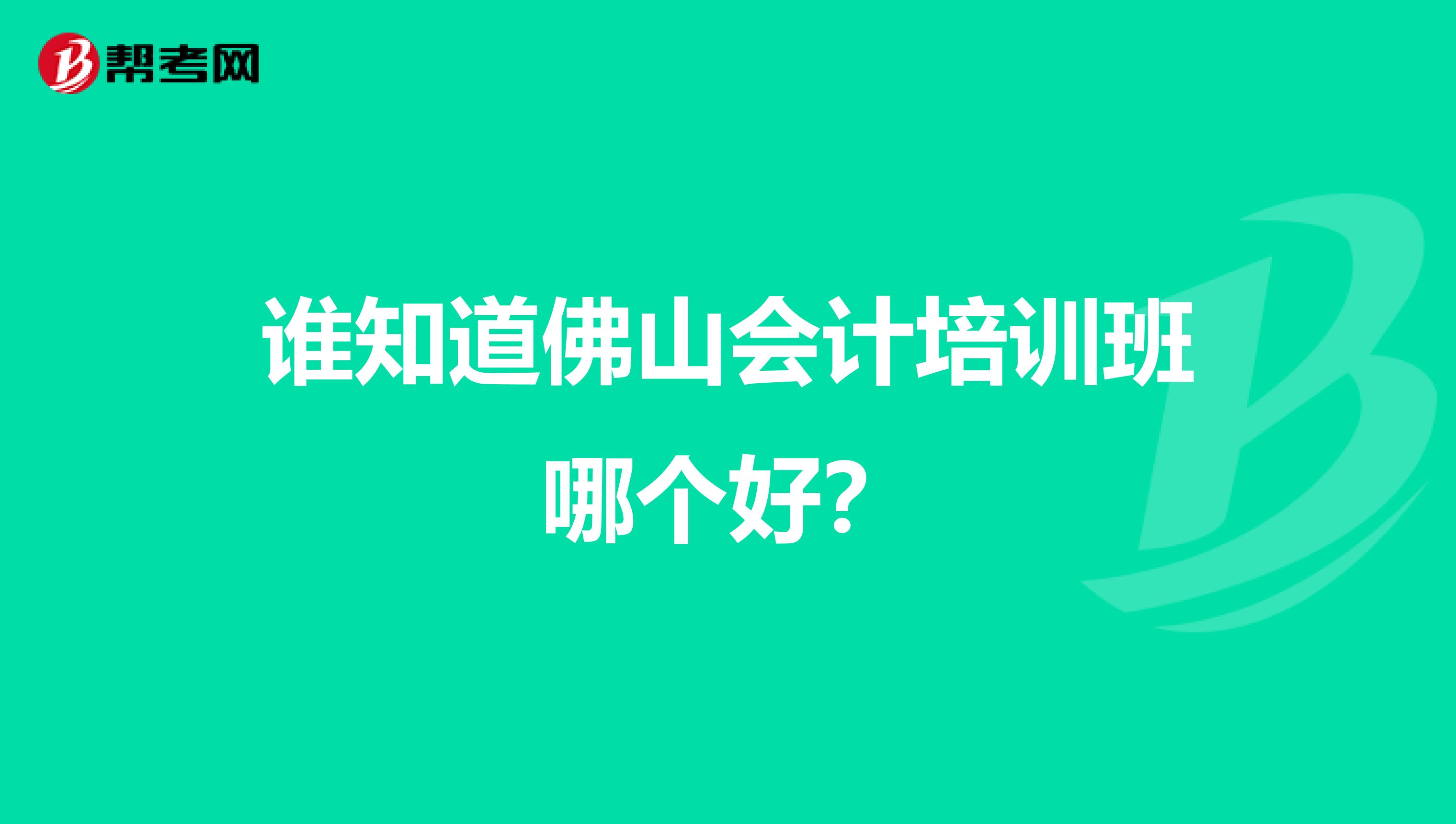 谁知道佛山会计培训班哪个好?