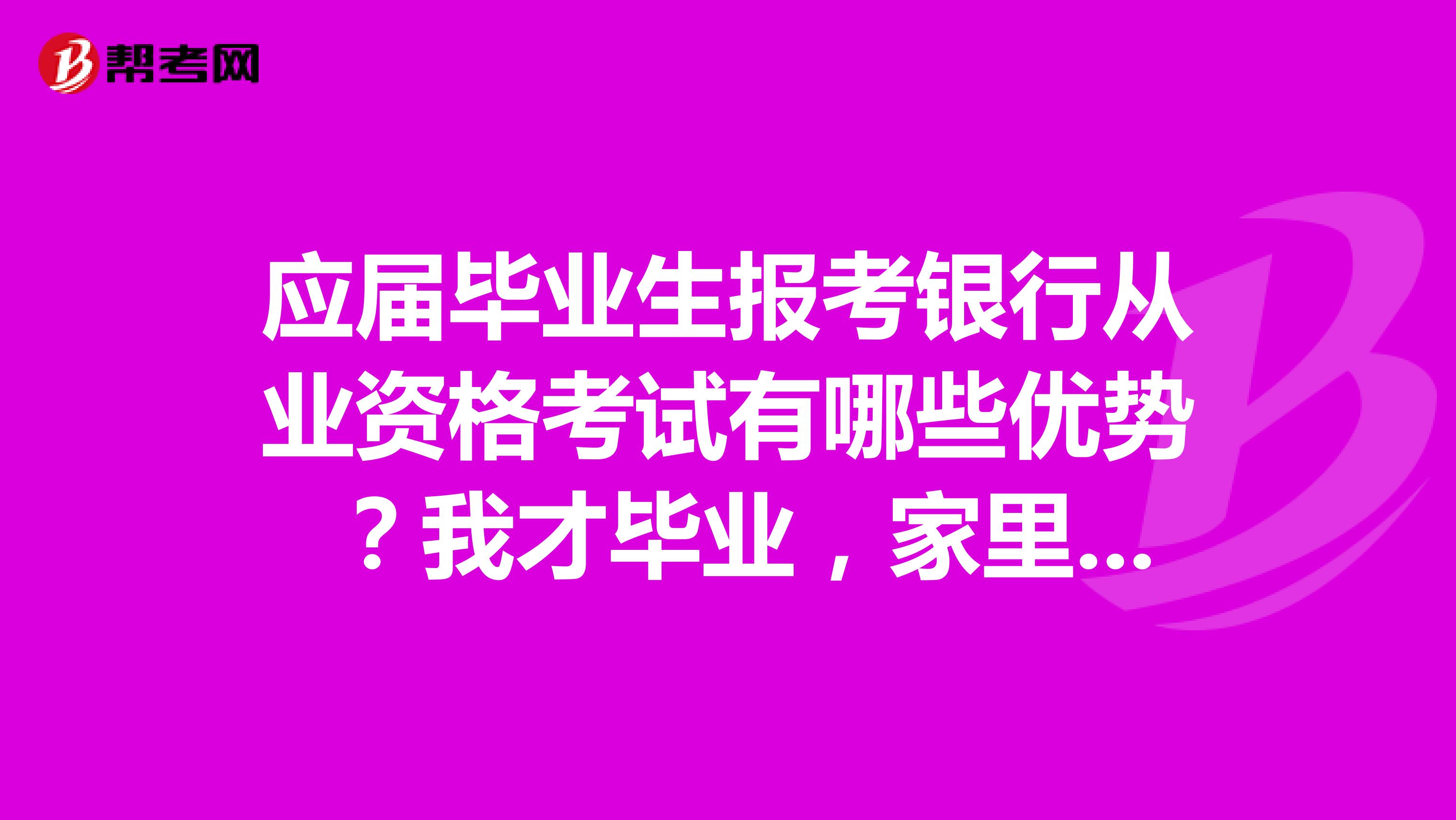 应届毕业生报考银行从业资格考试有哪些优势 ?我才毕业,家里逼着考