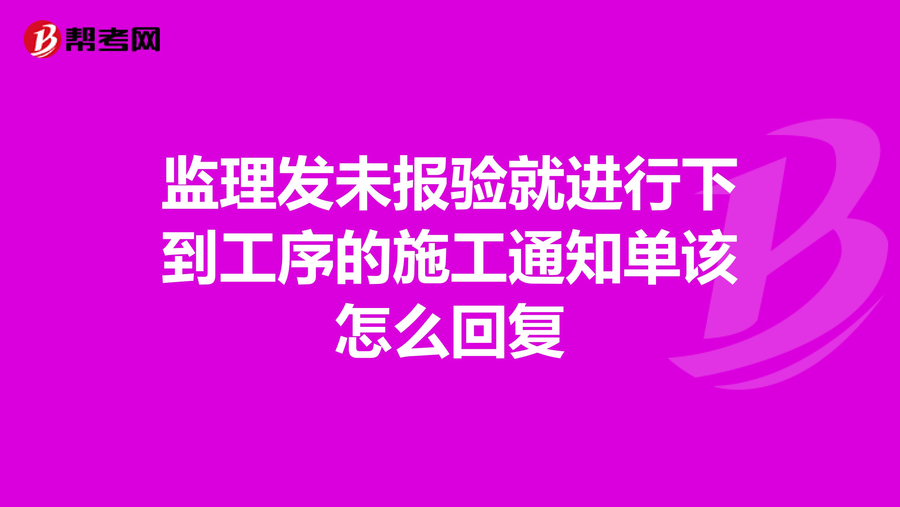 监理发未报验就进行下到工序的施工通知单该怎么回复