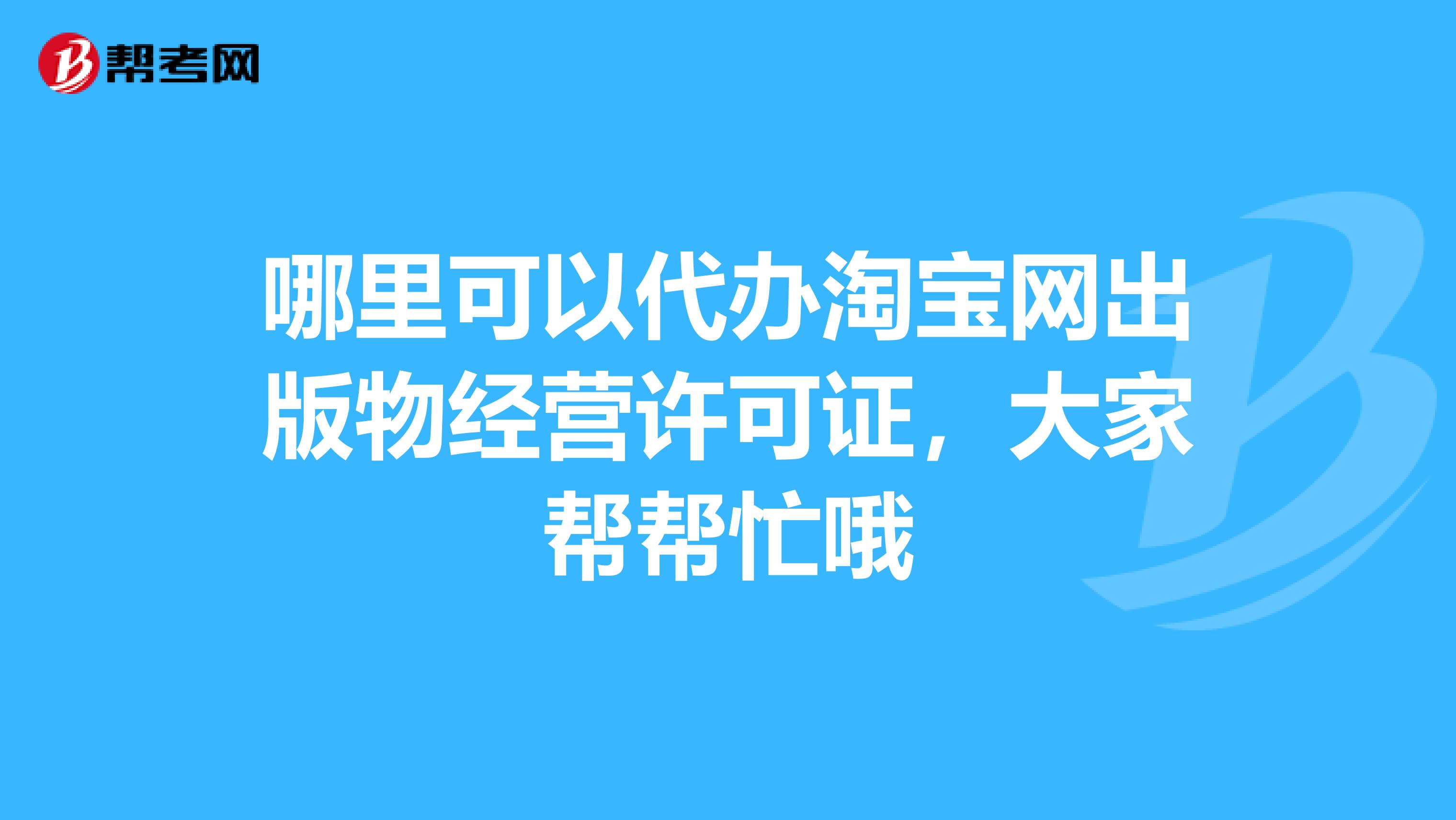 哪里可以代办淘宝网出版物经营许可证,大家帮帮忙哦