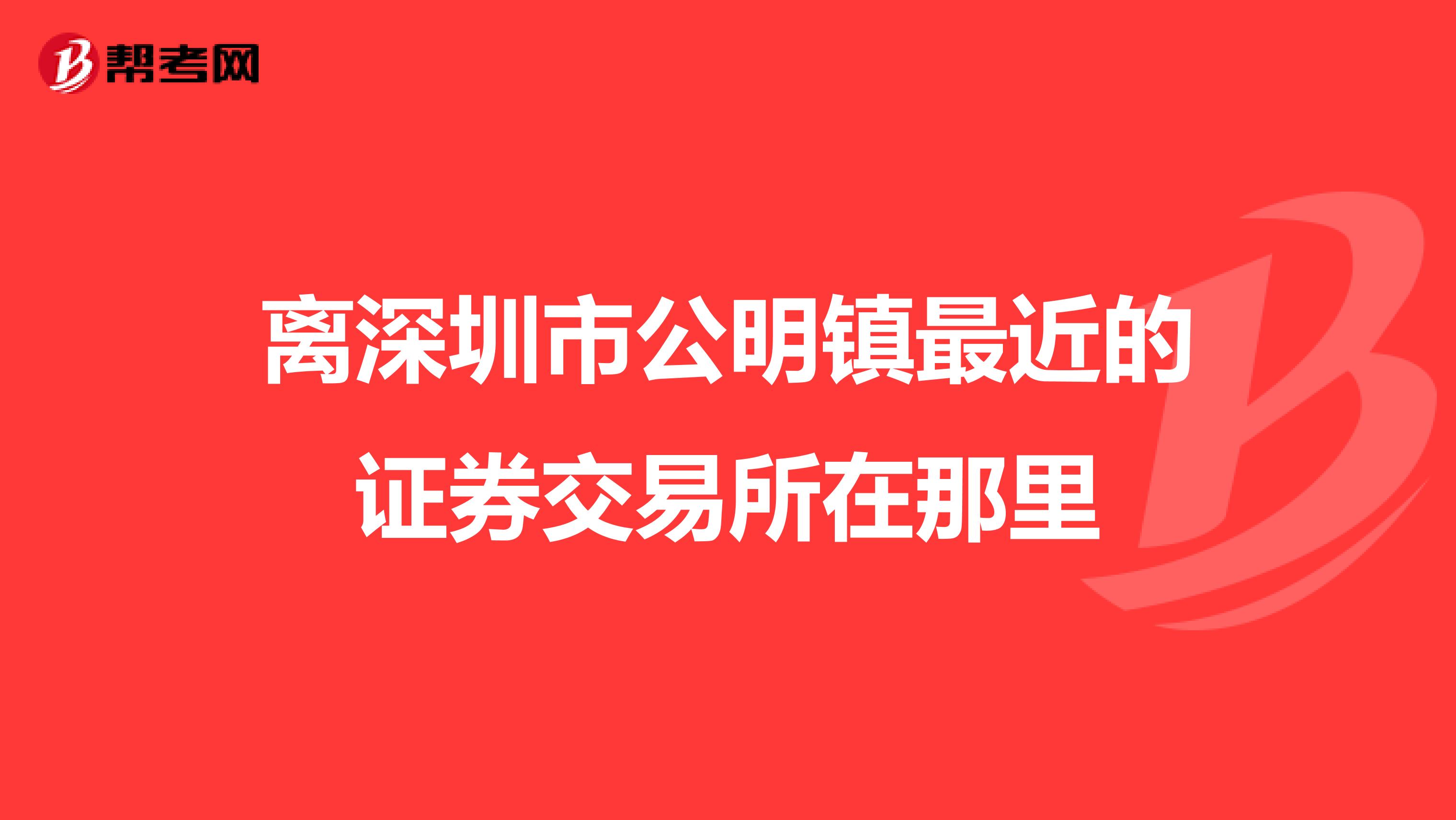离深圳市公明镇最近的证券交易所在那里
