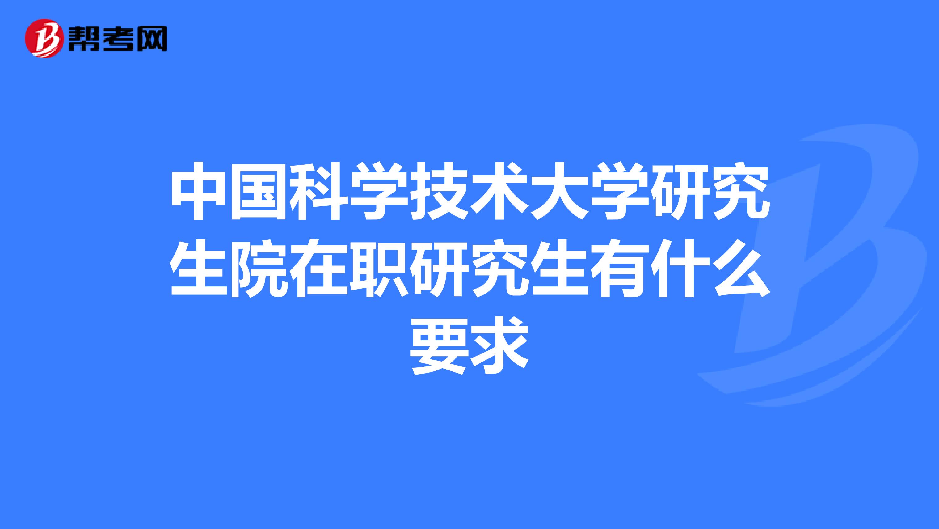 中国科学技术大学研究生院在职研究生有什么要求