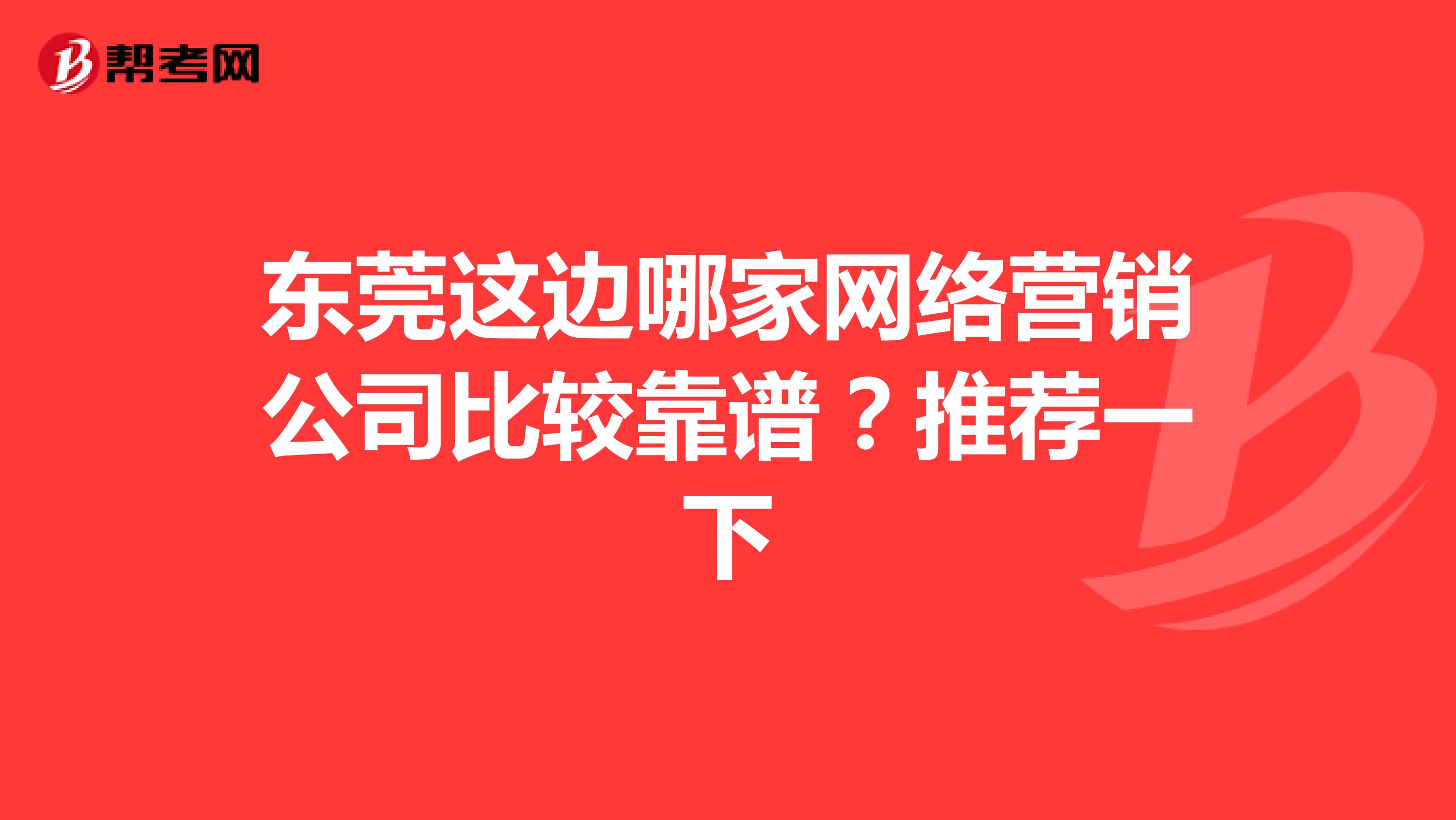 东莞这边哪家网络营销公司比较靠谱？推荐一下
