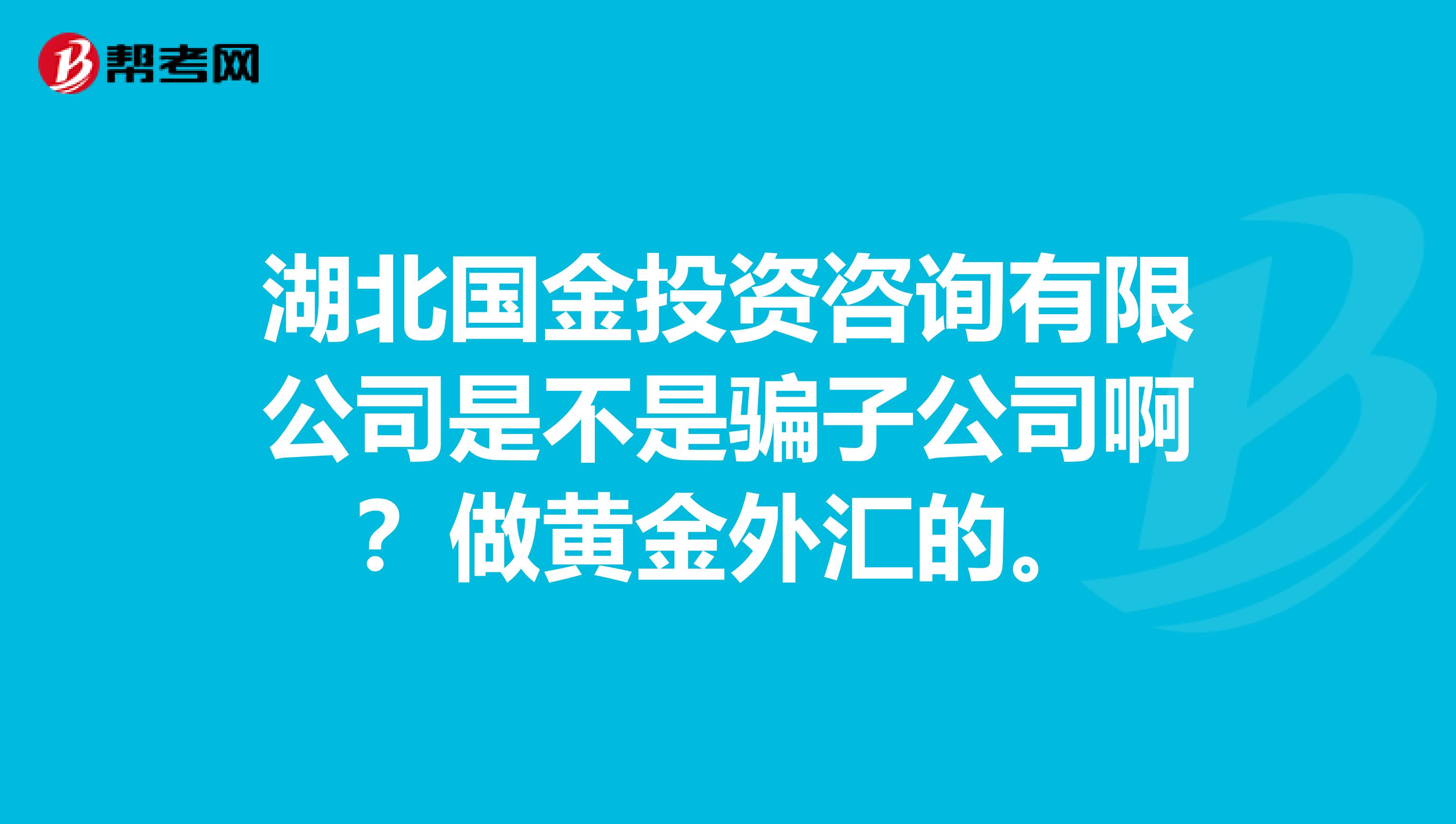 湖北国金投资咨询有限公司是不是骗子公司啊？做黄金外汇的。