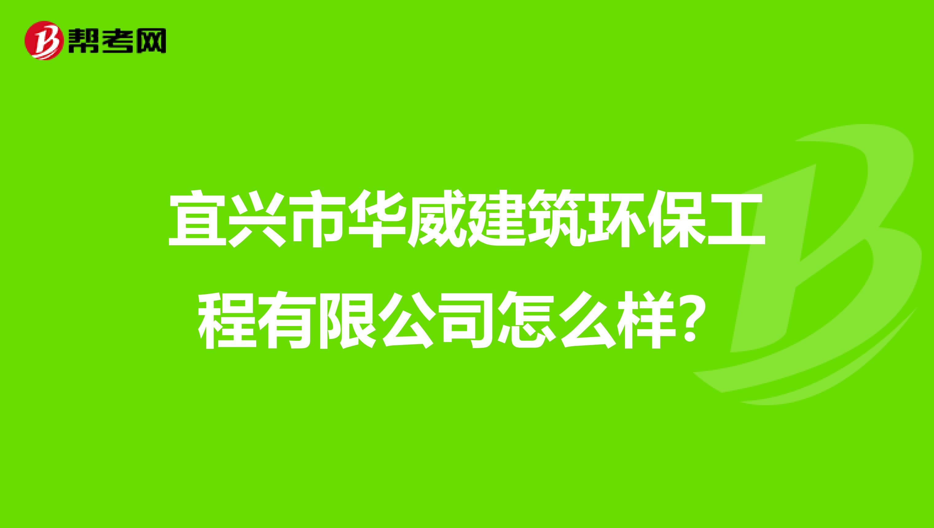宜兴市华威建筑环保工程有限公司怎么样？