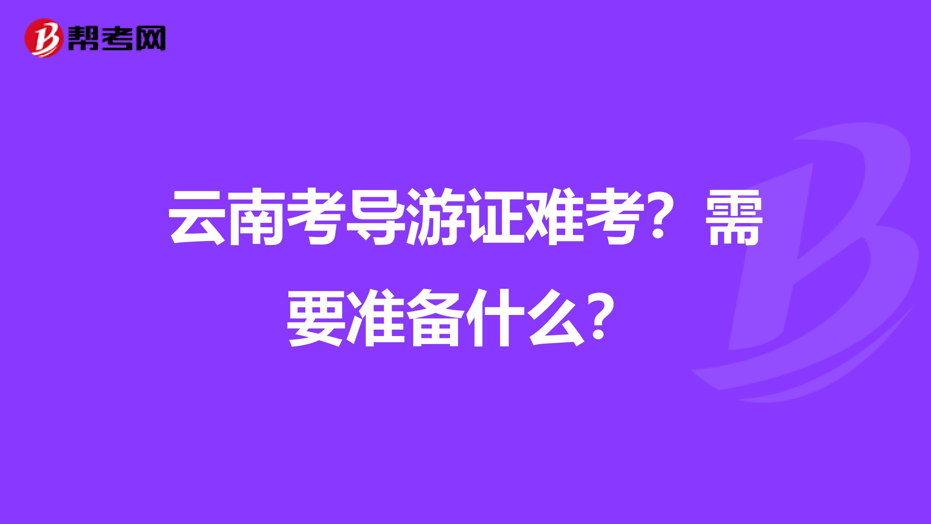 云南考导游证难考？需要准备什么？