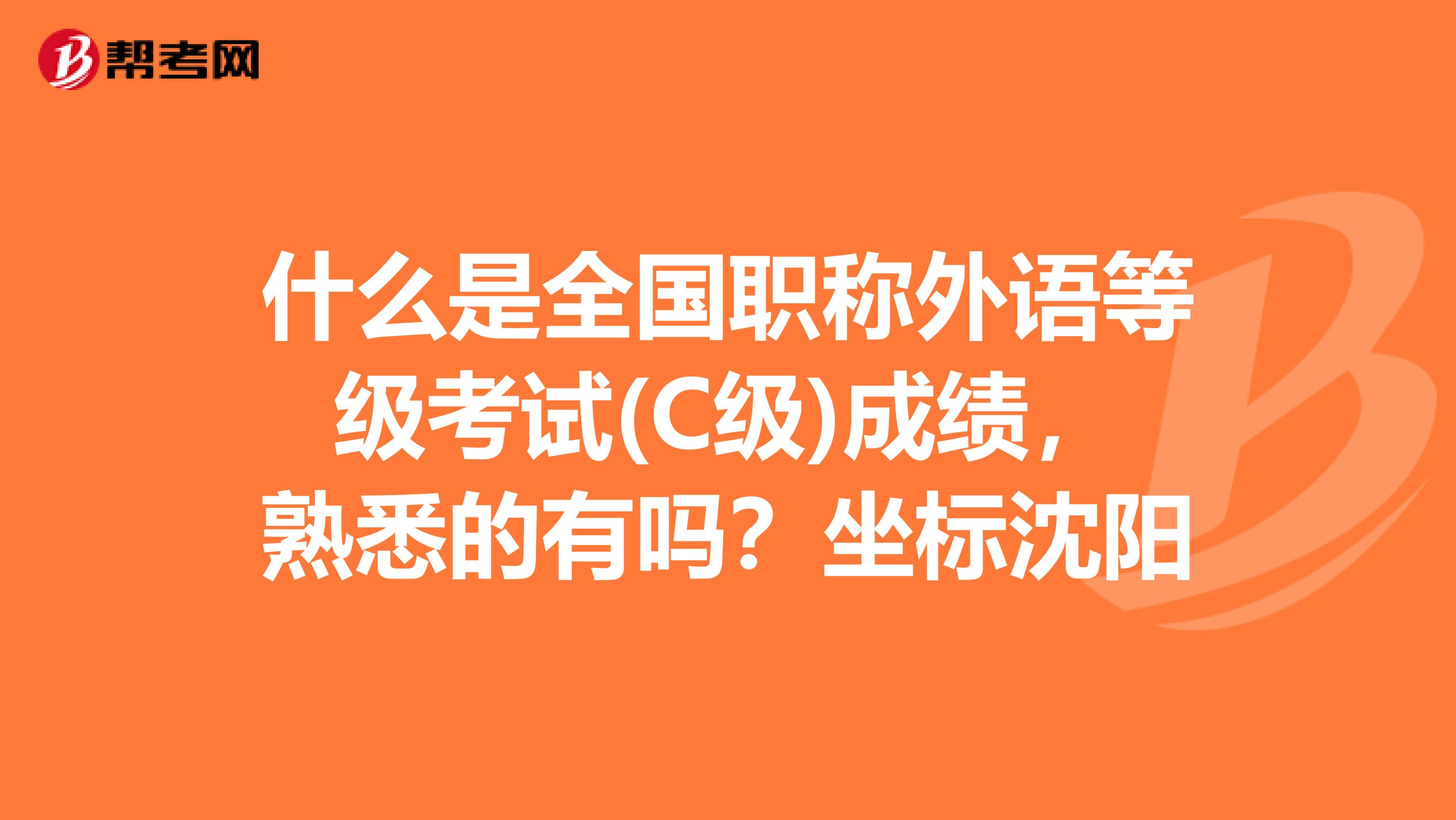 什么是全国职称外语等级考试(C级)成绩，熟悉的有吗？坐标沈阳