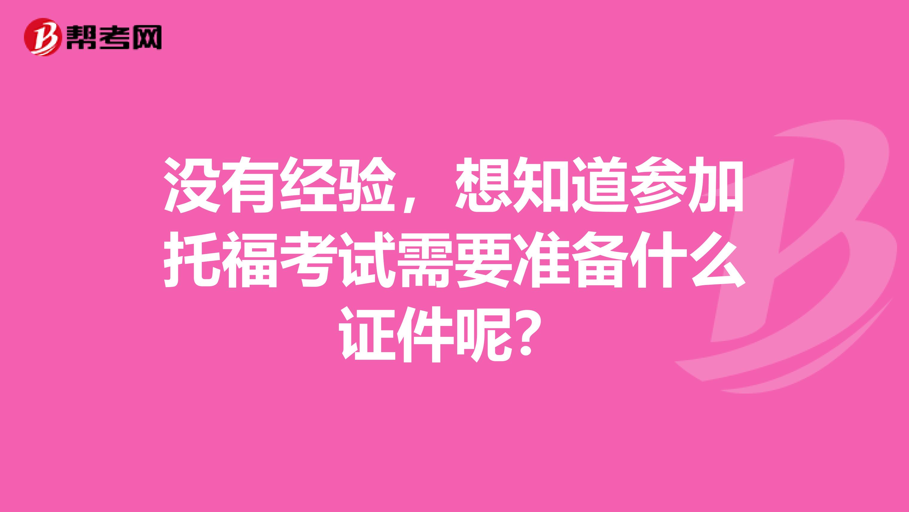 没有经验，想知道参加托福考试需要准备什么证件呢？