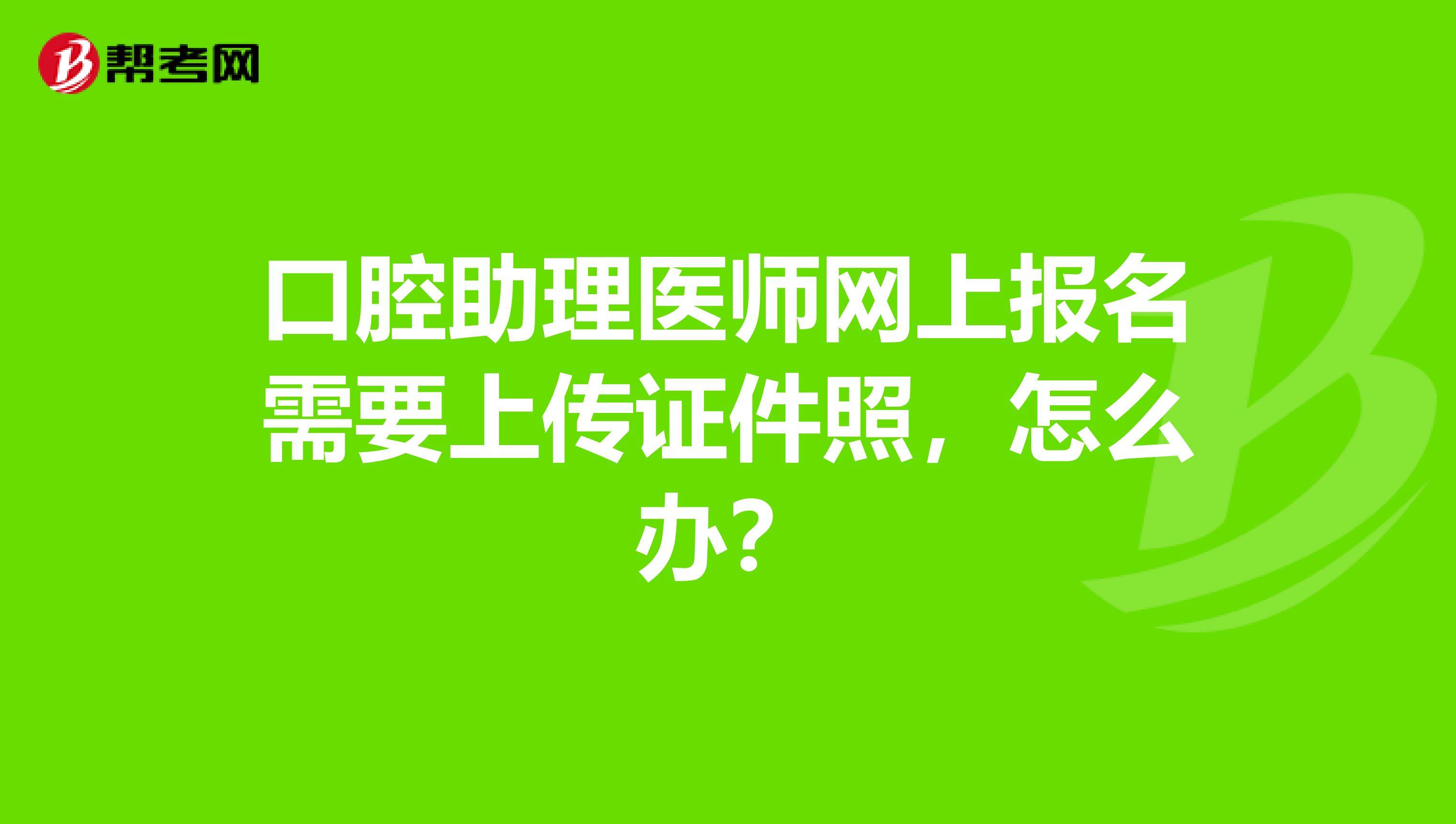 口腔助理医师网上报名需要上传证件照，怎么办？