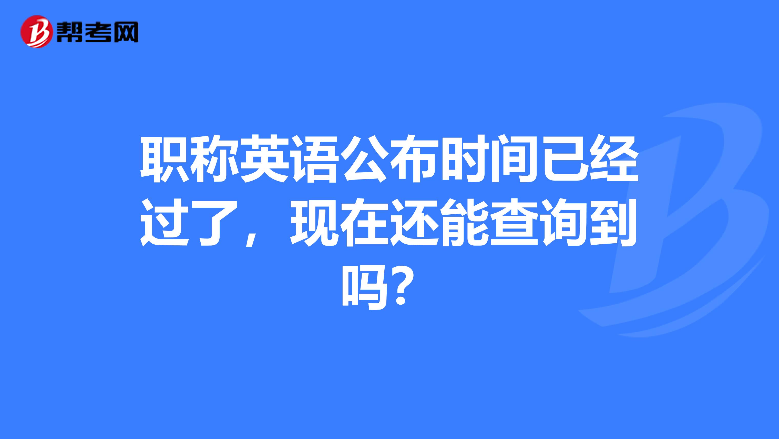 职称英语公布时间已经过了，现在还能查询到吗？