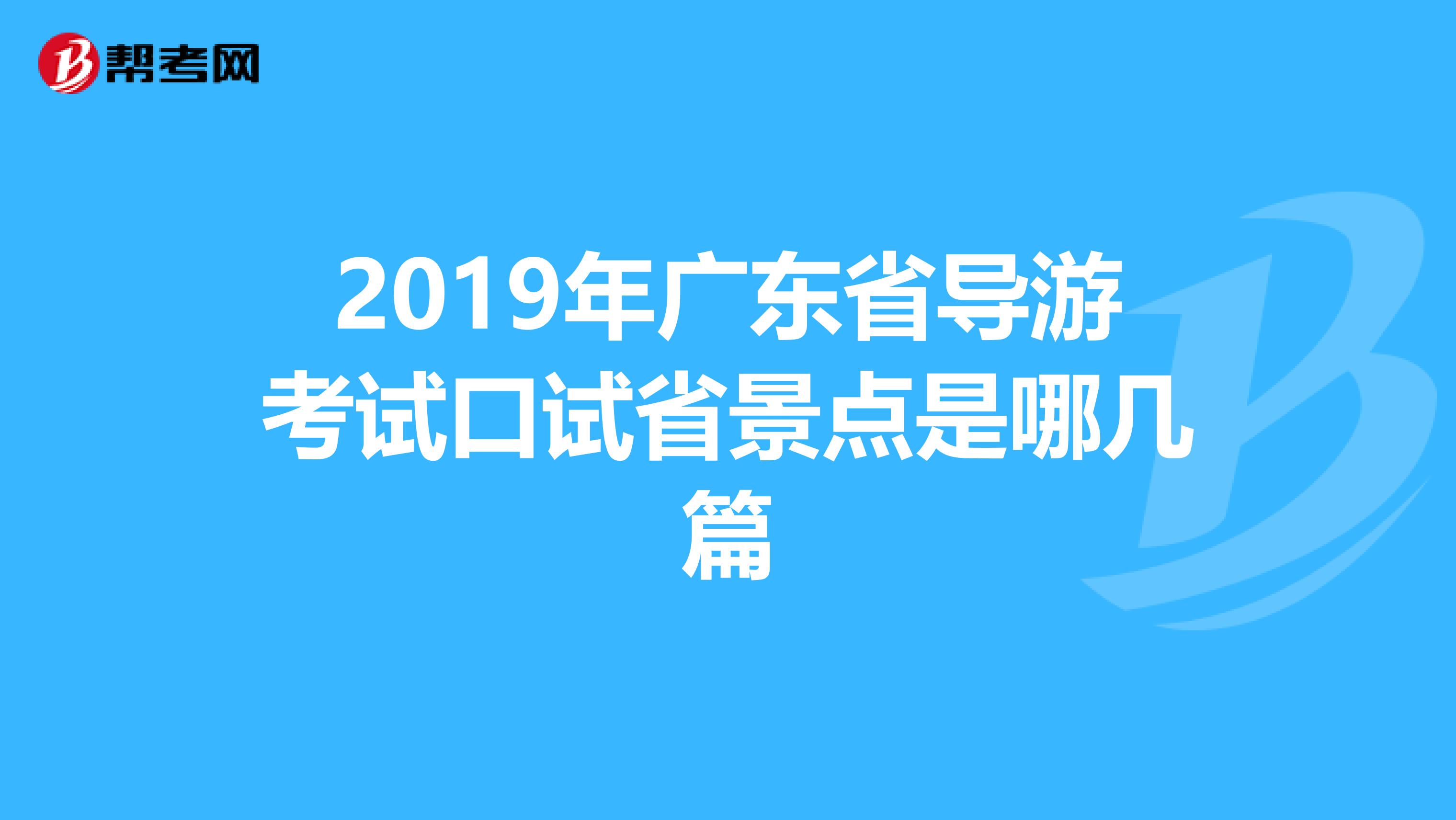 2019年广东省导游考试口试省景点是哪几篇