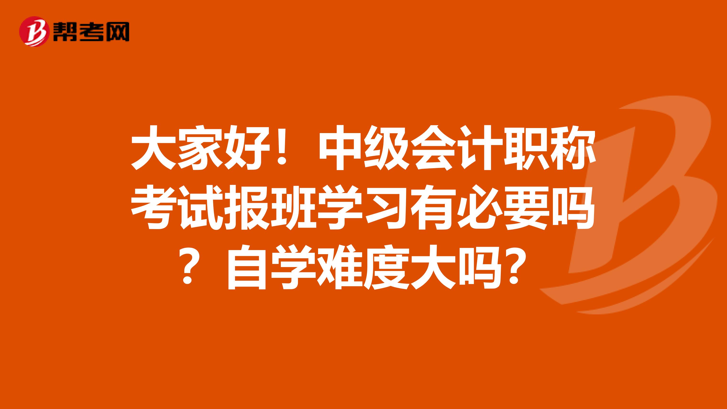 大家好！中级会计职称考试报班学习有必要吗？自学难度大吗？